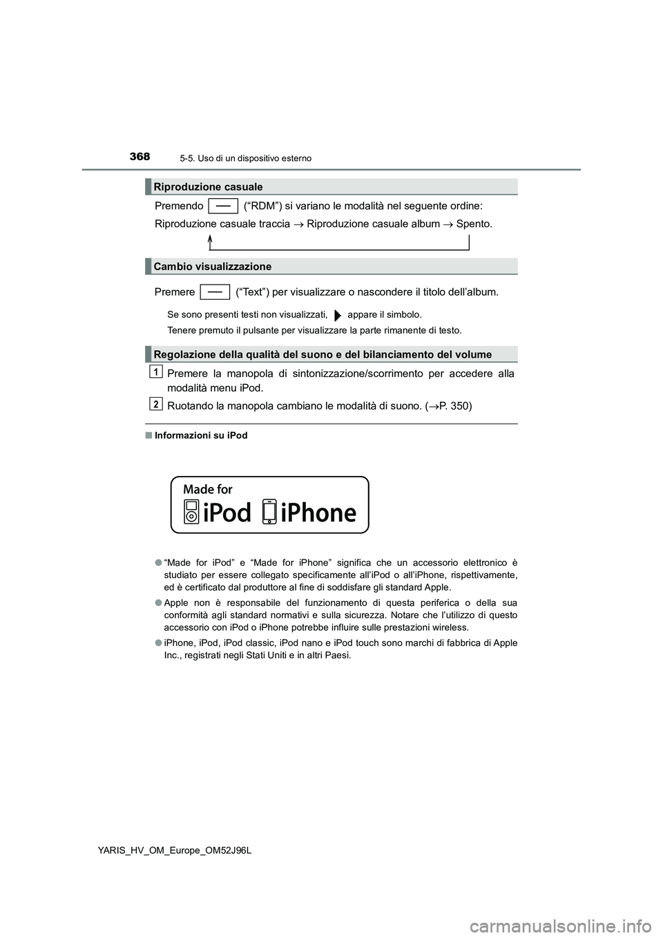 TOYOTA YARIS HATCHBACK 2018  Manuale duso (in Italian) 3685-5. Uso di un dispositivo esterno
YARIS_HV_OM_Europe_OM52J96L
Premendo   (“RDM”) si variano le modalità nel seguente ordine: 
Riproduzione casuale traccia   Riproduzione casuale album  
