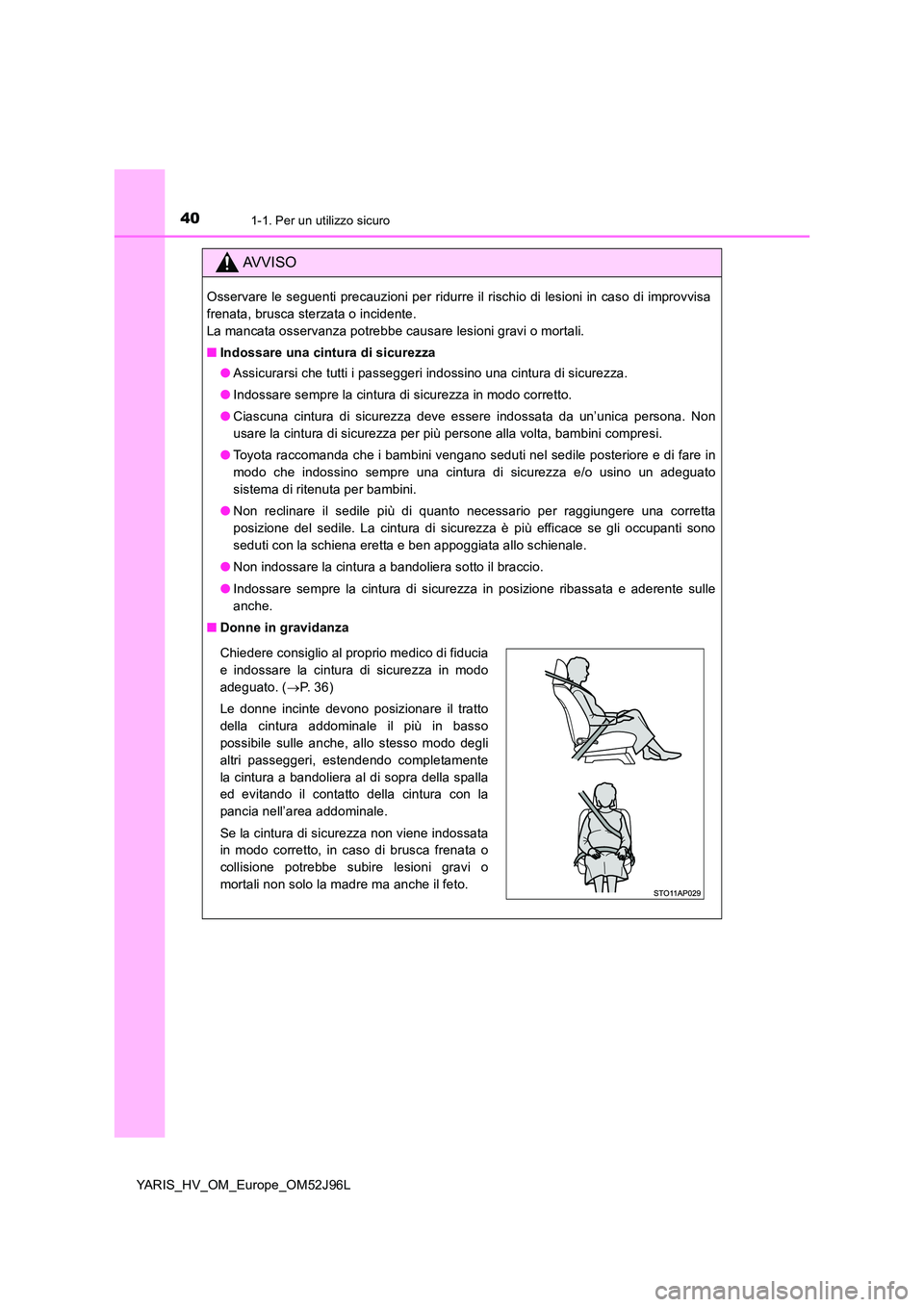 TOYOTA YARIS HATCHBACK 2018  Manuale duso (in Italian) 401-1. Per un utilizzo sicuro
YARIS_HV_OM_Europe_OM52J96L
AVVISO
Osservare le seguenti precauzioni per ridurre il rischio di lesioni in caso di improvvisa 
frenata, brusca sterzata o incidente.
La man