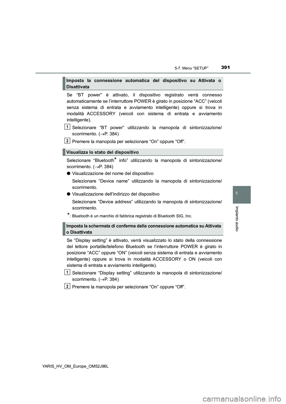 TOYOTA YARIS HATCHBACK 2018  Manuale duso (in Italian) 3915-7. Menu “SETUP”
5
Impianto audio
YARIS_HV_OM_Europe_OM52J96L
Se “BT power” è attivato, il dispositivo registrato verrà connesso 
automaticamente se l’interruttore POWER è girato in p