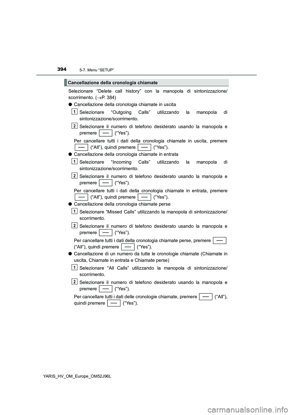 TOYOTA YARIS HATCHBACK 2018  Manuale duso (in Italian) 3945-7. Menu “SETUP”
YARIS_HV_OM_Europe_OM52J96L
Selezionare “Delete call history” con la manopola di sintonizzazione/ 
scorrimento. ( P. 384) 
● Cancellazione della cronologia chiamate i