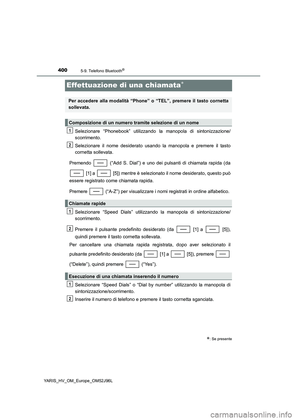 TOYOTA YARIS HATCHBACK 2018  Manuale duso (in Italian) 4005-9. Telefono Bluetooth®
YARIS_HV_OM_Europe_OM52J96L
Effettuazione di una chiamata
Selezionare “Phonebook” utilizzando la manopola di sintonizzazione/ 
scorrimento. 
Selezionare il nome des