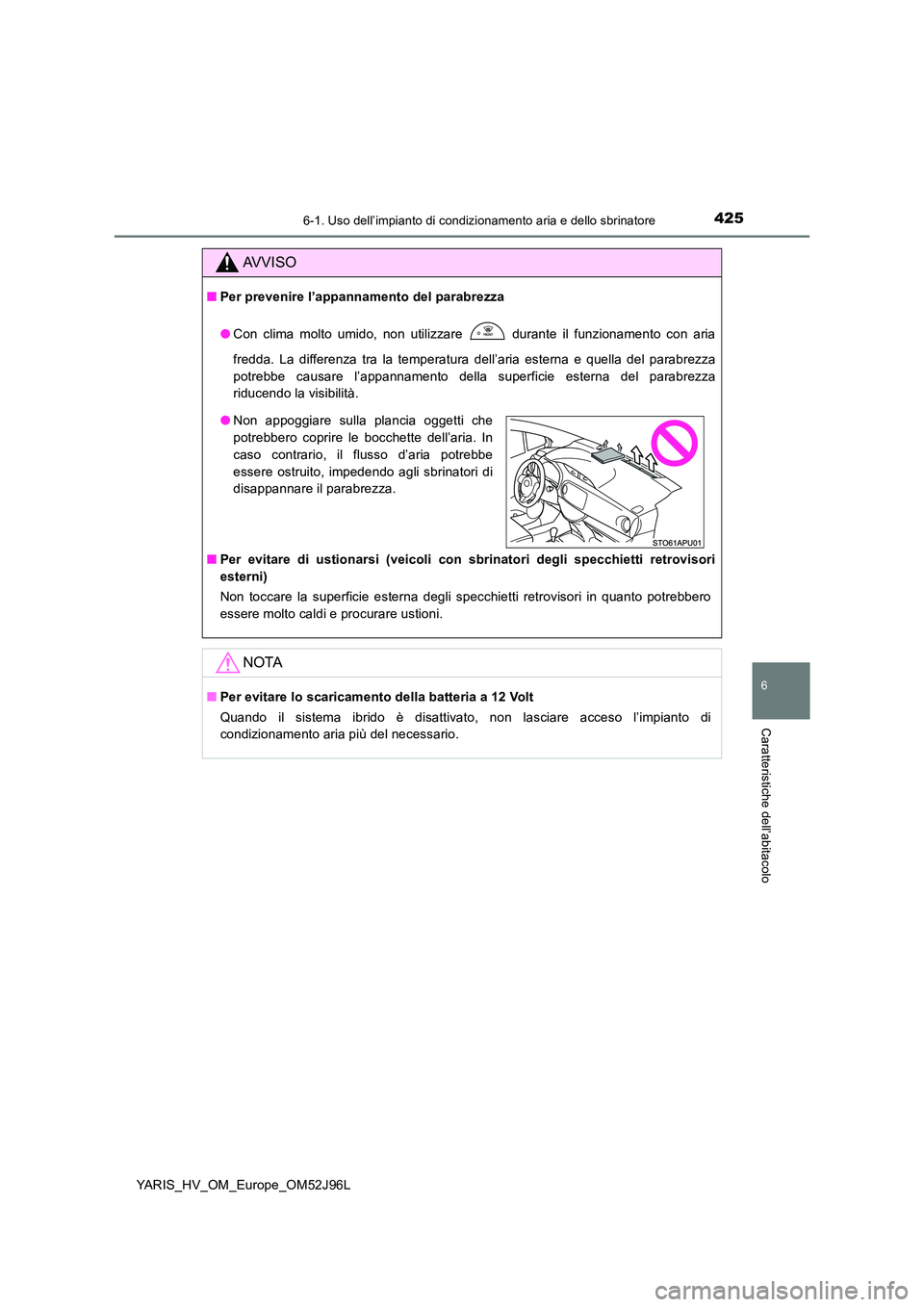 TOYOTA YARIS HATCHBACK 2018  Manuale duso (in Italian) 4256-1. Uso dell’impianto di condizionamento aria e dello sbrinatore
6
Caratteristiche dell’abitacolo
YARIS_HV_OM_Europe_OM52J96L
AVVISO
■Per prevenire l’appannamento del parabrezza 
● Con c