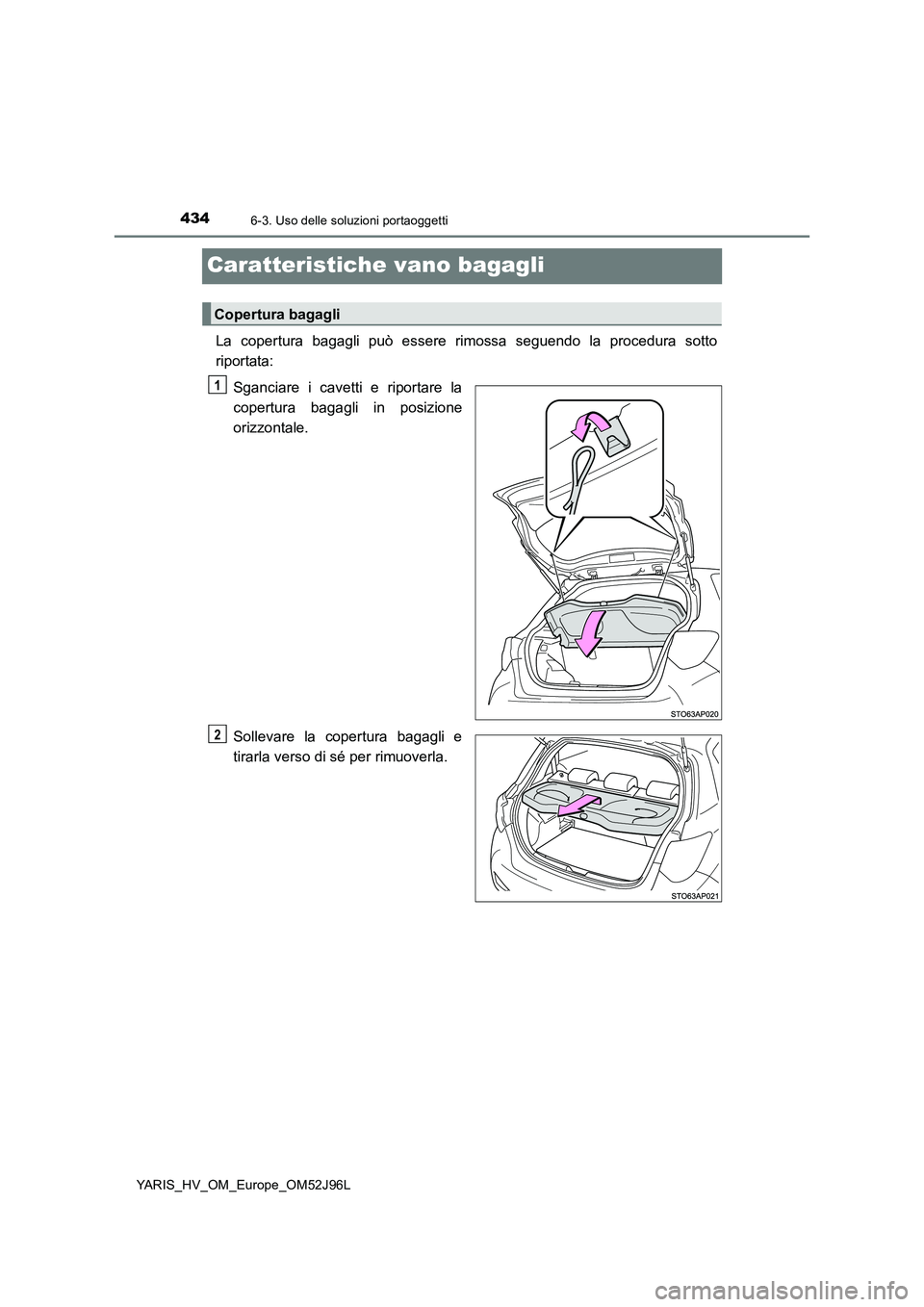 TOYOTA YARIS HATCHBACK 2018  Manuale duso (in Italian) 4346-3. Uso delle soluzioni portaoggetti
YARIS_HV_OM_Europe_OM52J96L
Caratteristiche vano bagagli
La copertura bagagli può essere rimossa seguendo la procedura sotto 
riportata: 
Sganciare i cavetti 