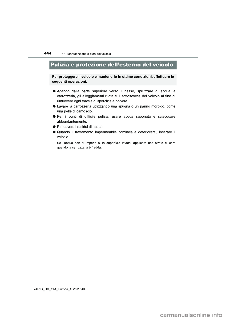 TOYOTA YARIS HATCHBACK 2018  Manuale duso (in Italian) 4447-1. Manutenzione e cura del veicolo
YARIS_HV_OM_Europe_OM52J96L
Pulizia e protezione dell’esterno del veicolo
●Agendo dalla parte superiore verso il basso, spruzzare di acqua la 
carrozzeria, 