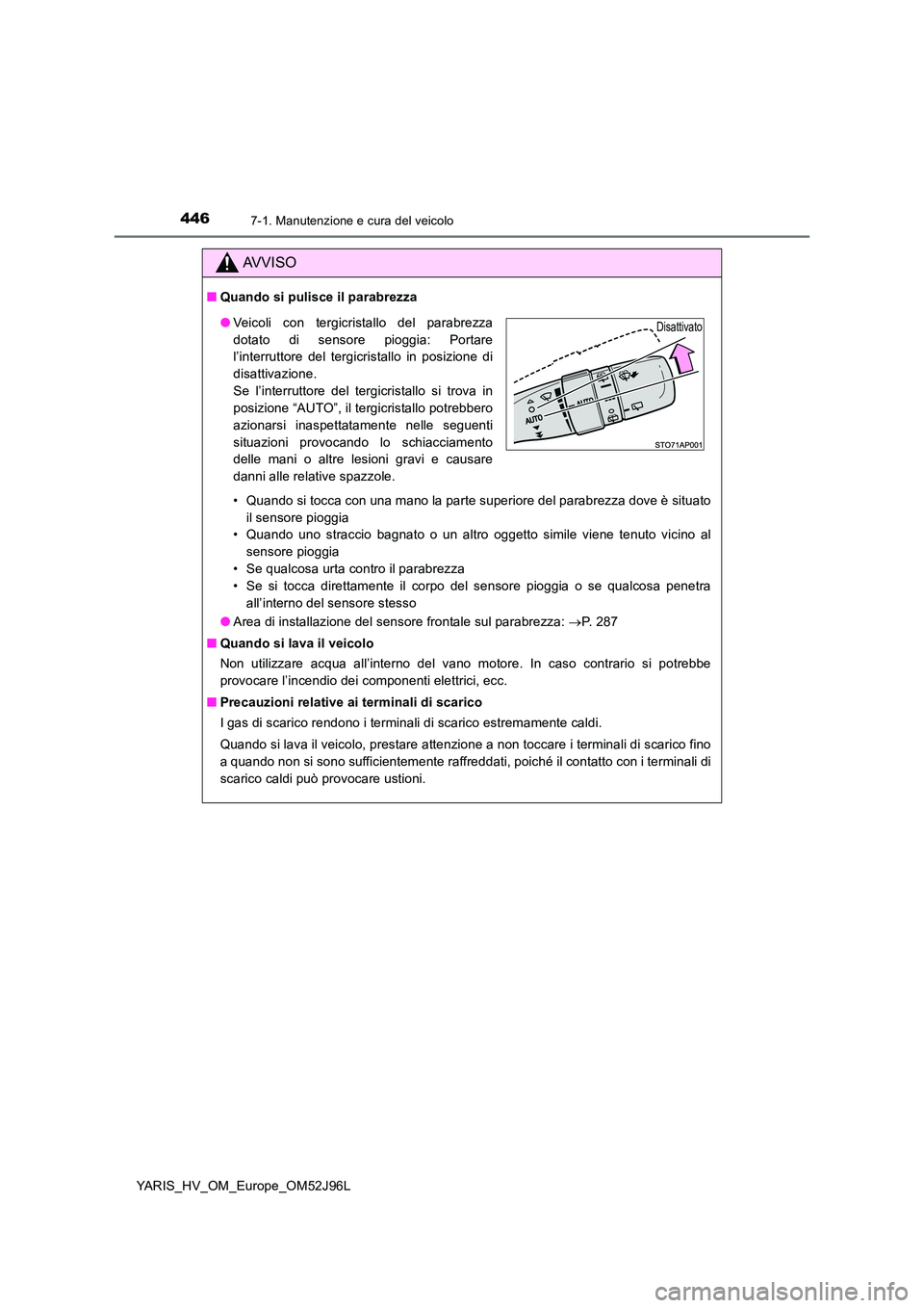TOYOTA YARIS HATCHBACK 2018  Manuale duso (in Italian) 4467-1. Manutenzione e cura del veicolo
YARIS_HV_OM_Europe_OM52J96L
AVVISO
■Quando si pulisce il parabrezza 
• Quando si tocca con una mano la parte superiore del parabrezza dove è situato 
il se