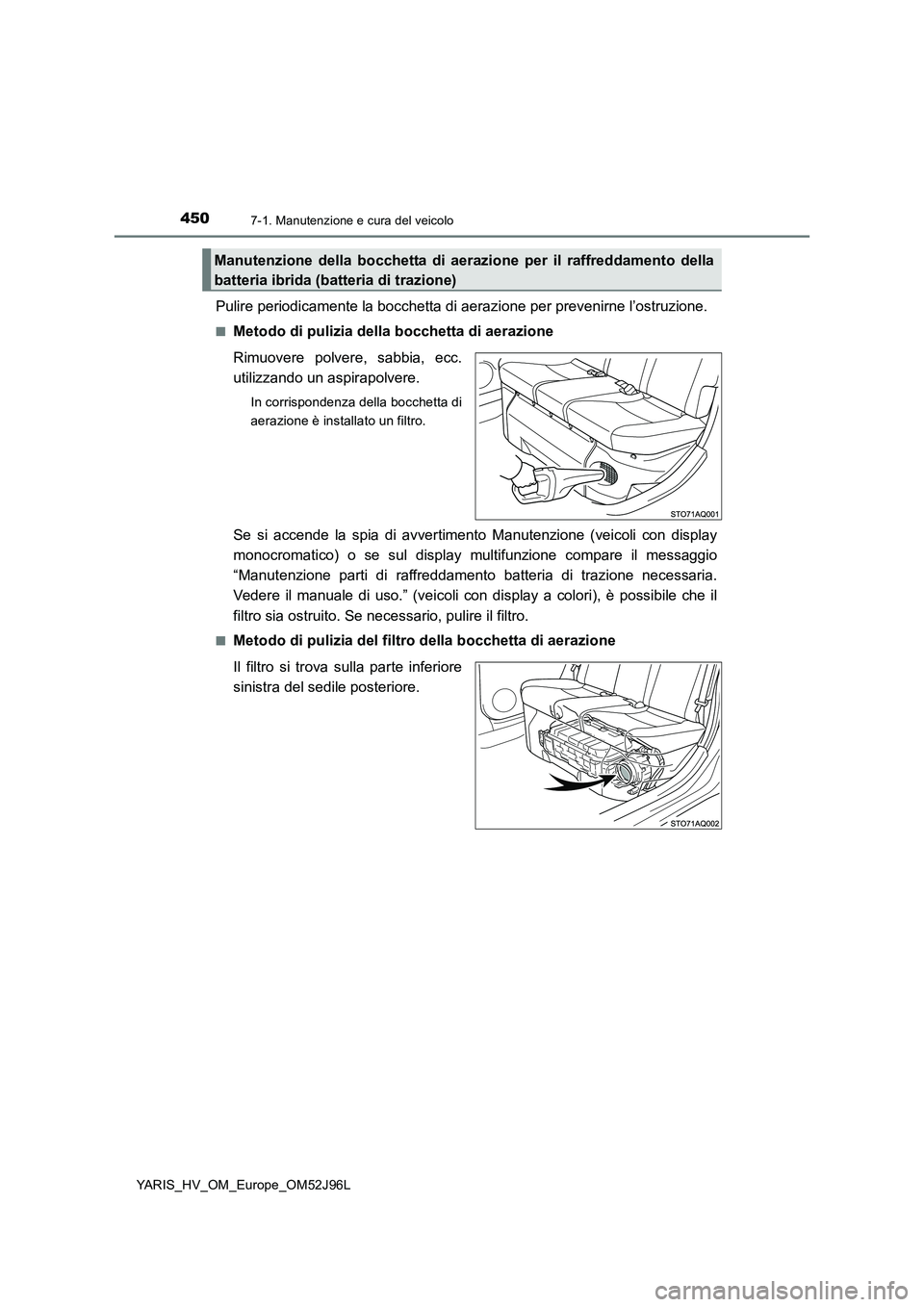 TOYOTA YARIS HATCHBACK 2018  Manuale duso (in Italian) 4507-1. Manutenzione e cura del veicolo
YARIS_HV_OM_Europe_OM52J96L
Pulire periodicamente la bocchetta di aerazione per prevenirne l’ostruzione.
■Metodo di pulizia della bocchetta di aerazione 
Ri
