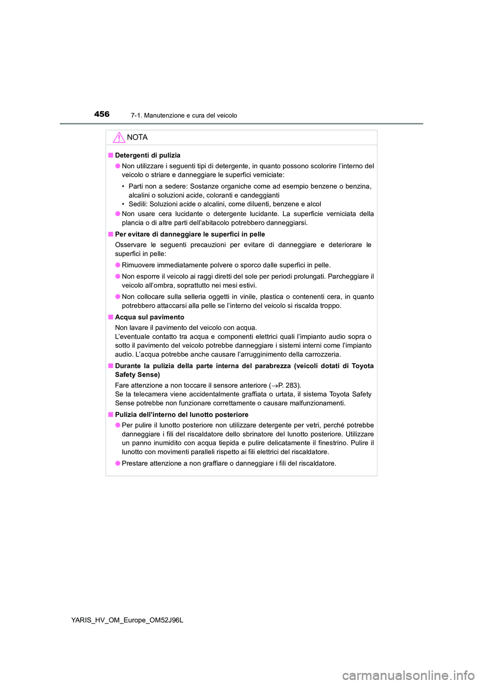 TOYOTA YARIS HATCHBACK 2018  Manuale duso (in Italian) 4567-1. Manutenzione e cura del veicolo
YARIS_HV_OM_Europe_OM52J96L
NOTA
■Detergenti di pulizia 
● Non utilizzare i seguenti tipi di detergente, in quanto possono scolorire l’interno del 
veicol