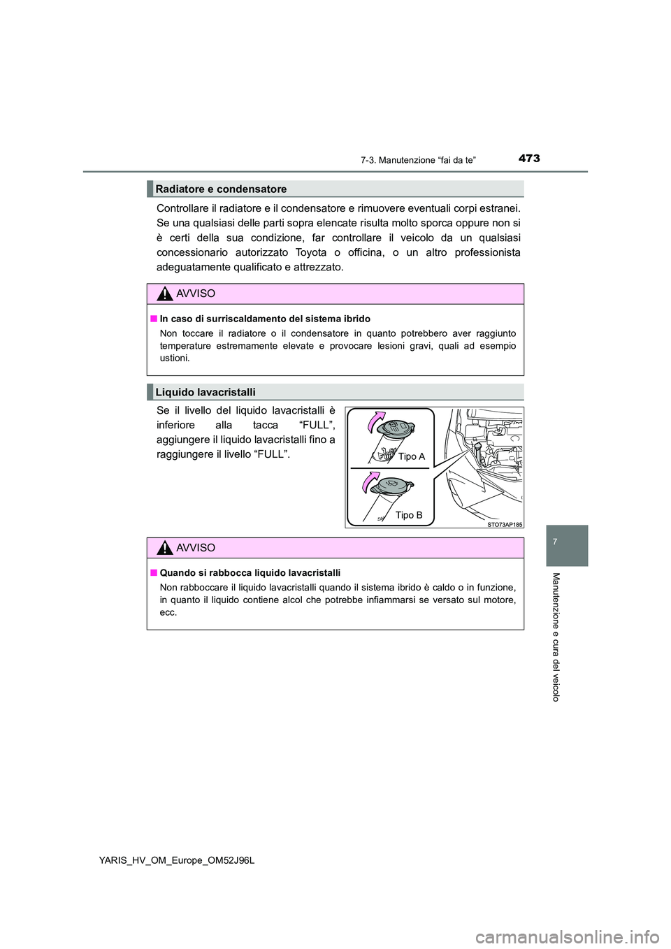 TOYOTA YARIS HATCHBACK 2018  Manuale duso (in Italian) 4737-3. Manutenzione “fai da te”
7
Manutenzione e cura del veicolo
YARIS_HV_OM_Europe_OM52J96L
Controllare il radiatore e il condensatore e rimuovere eventuali corpi estranei. 
Se una qualsiasi de