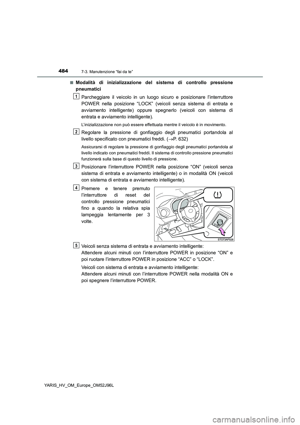 TOYOTA YARIS HATCHBACK 2018  Manuale duso (in Italian) 4847-3. Manutenzione “fai da te”
YARIS_HV_OM_Europe_OM52J96L 
■Modalità di inizializzazione del sistema di controllo pressione 
pneumatici 
Parcheggiare il veicolo in un luogo sicuro e posizion