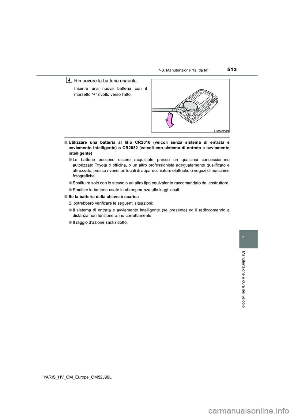 TOYOTA YARIS HATCHBACK 2018  Manuale duso (in Italian) 5137-3. Manutenzione “fai da te”
7
Manutenzione e cura del veicolo
YARIS_HV_OM_Europe_OM52J96L
Rimuovere la batteria esaurita.
Inserire una nuova batteria con il 
morsetto “+” rivolto verso l
