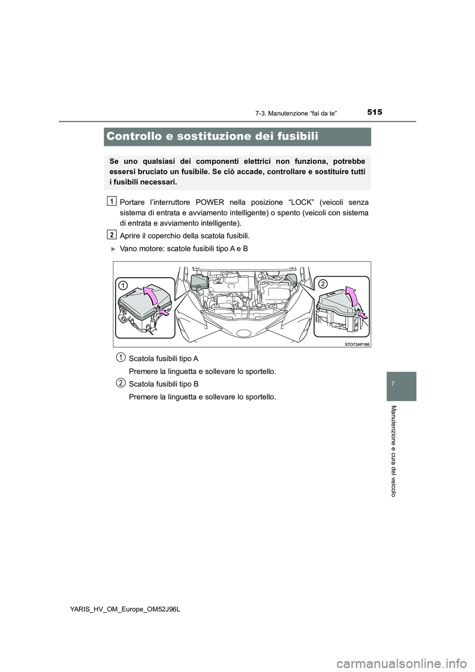 TOYOTA YARIS HATCHBACK 2018  Manuale duso (in Italian) 5157-3. Manutenzione “fai da te”
7
Manutenzione e cura del veicolo
YARIS_HV_OM_Europe_OM52J96L
Controllo e sostituzione dei fusibili
Portare l’interruttore POWER nella posizione “LOCK” (veic