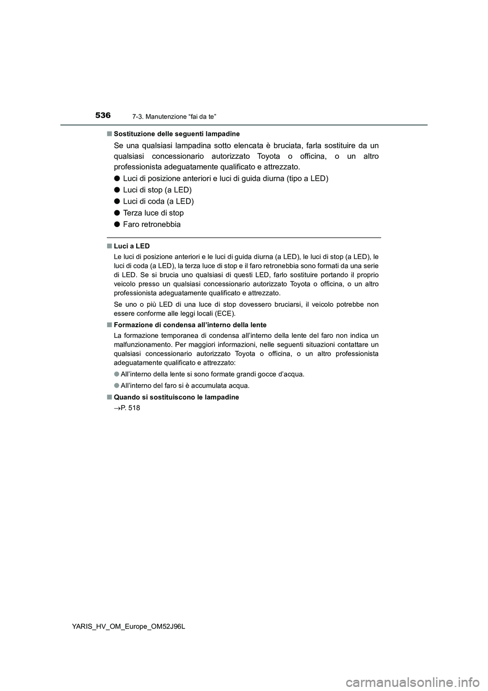 TOYOTA YARIS HATCHBACK 2018  Manuale duso (in Italian) 5367-3. Manutenzione “fai da te”
YARIS_HV_OM_Europe_OM52J96L 
■ Sostituzione delle seguenti lampadine
Se una qualsiasi lampadina sotto elencata è bruciata, farla sostituire da un 
qualsiasi con
