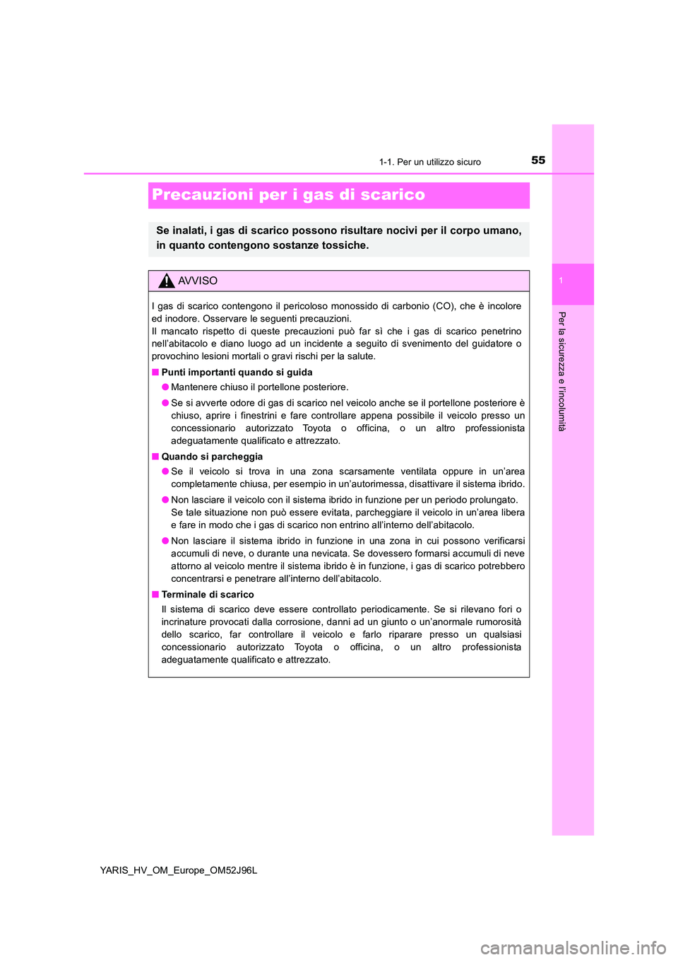 TOYOTA YARIS HATCHBACK 2018  Manuale duso (in Italian) 551-1. Per un utilizzo sicuro
1
Per la sicurezza e l’incolumità
YARIS_HV_OM_Europe_OM52J96L
Precauzioni per i gas di scarico
Se inalati, i gas di scarico possono risultare nocivi per il corpo umano