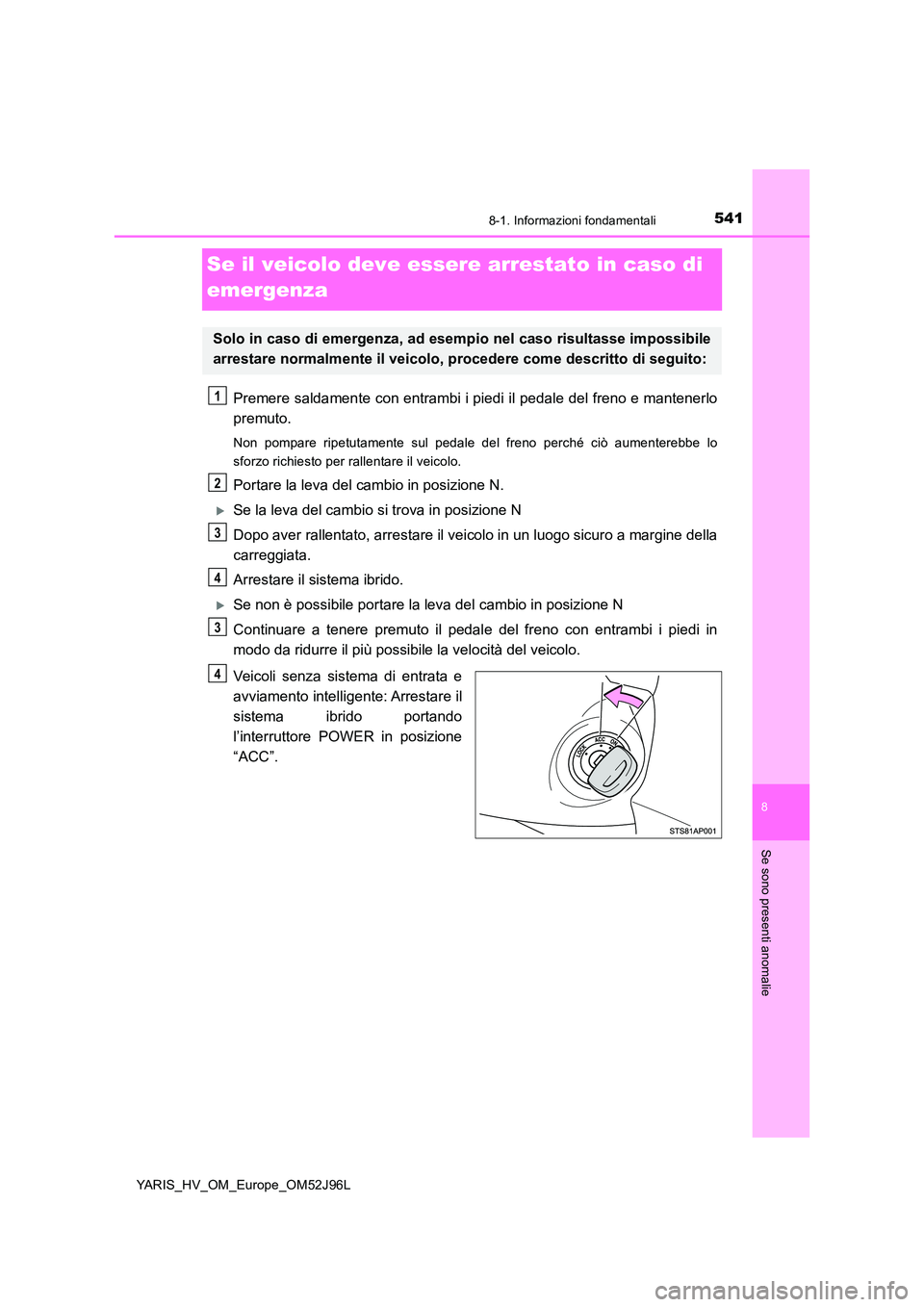 TOYOTA YARIS HATCHBACK 2018  Manuale duso (in Italian) 5418-1. Informazioni fondamentali
8
Se sono presenti anomalie
YARIS_HV_OM_Europe_OM52J96L
Se il veicolo deve essere arrestato in caso di  
emergenza
Premere saldamente con entrambi i piedi il pedale d