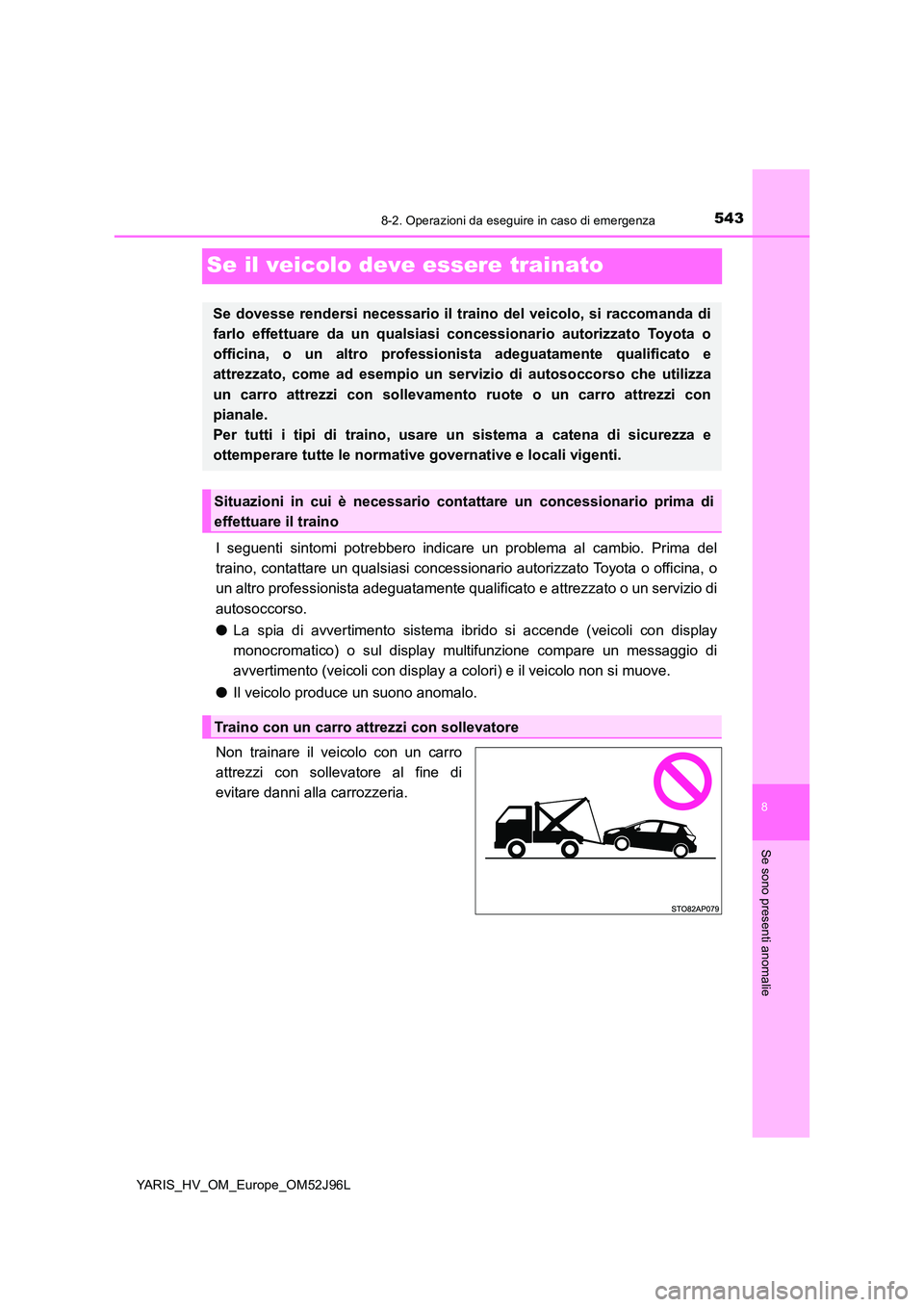 TOYOTA YARIS HATCHBACK 2018  Manuale duso (in Italian) 5438-2. Operazioni da eseguire in caso di emergenza
8
Se sono presenti anomalie
YARIS_HV_OM_Europe_OM52J96L
Se il veicolo deve essere trainato
I seguenti sintomi potrebbero indicare un problema al cam