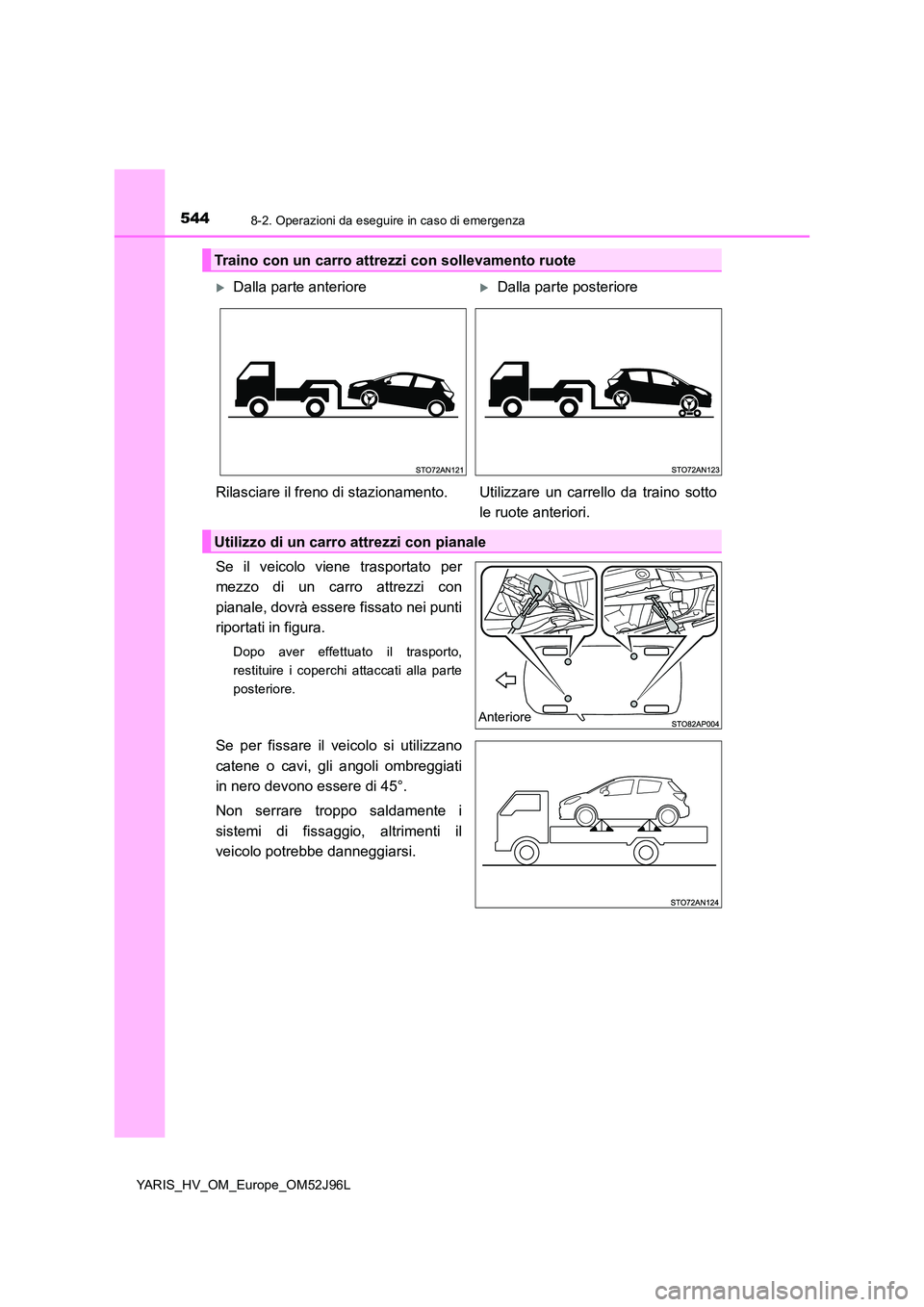 TOYOTA YARIS HATCHBACK 2018  Manuale duso (in Italian) 5448-2. Operazioni da eseguire in caso di emergenza
YARIS_HV_OM_Europe_OM52J96L
Se il veicolo viene trasportato per 
mezzo di un carro attrezzi con 
pianale, dovrà essere fissato nei punti 
riportati