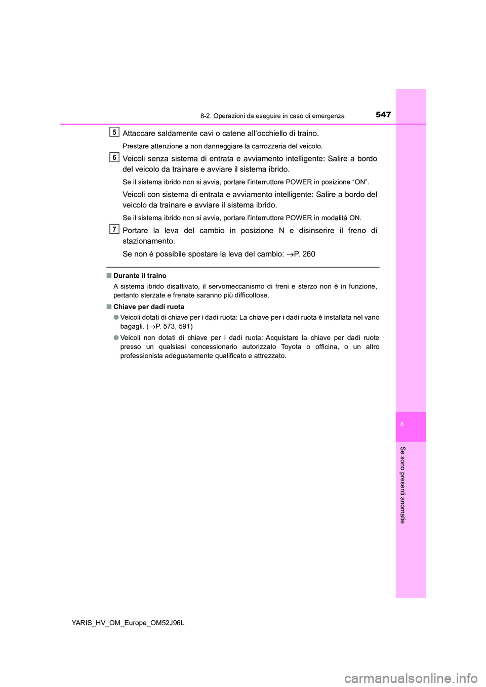 TOYOTA YARIS HATCHBACK 2018  Manuale duso (in Italian) 5478-2. Operazioni da eseguire in caso di emergenza
8
Se sono presenti anomalie
YARIS_HV_OM_Europe_OM52J96L
Attaccare saldamente cavi o catene all’occhiello di traino.
Prestare attenzione a non dann
