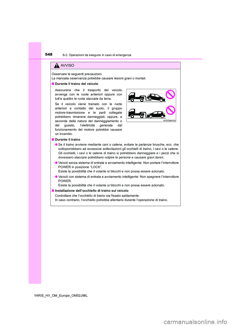 TOYOTA YARIS HATCHBACK 2018  Manuale duso (in Italian) 5488-2. Operazioni da eseguire in caso di emergenza
YARIS_HV_OM_Europe_OM52J96L
AVVISO
Osservare le seguenti precauzioni.  
La mancata osservanza potrebbe causare lesioni gravi o mortali. 
■ Durante