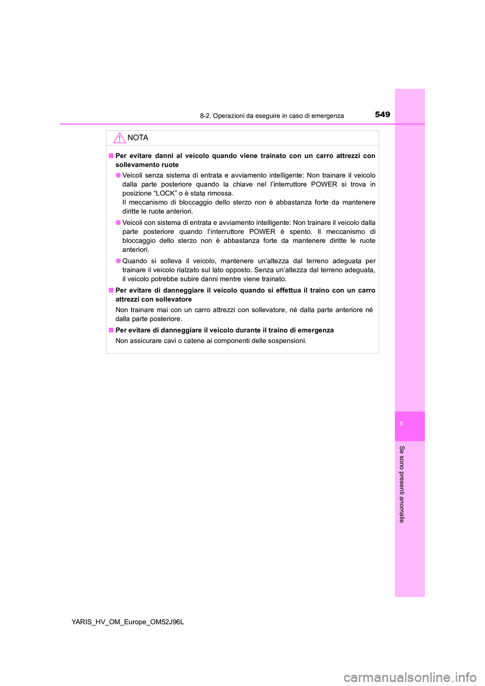 TOYOTA YARIS HATCHBACK 2018  Manuale duso (in Italian) 5498-2. Operazioni da eseguire in caso di emergenza
8
Se sono presenti anomalie
YARIS_HV_OM_Europe_OM52J96L
NOTA
■Per evitare danni al veicolo quando viene trainato con un carro attrezzi con 
sollev