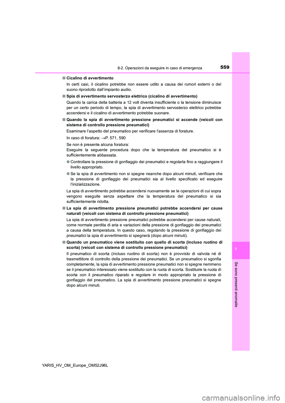 TOYOTA YARIS HATCHBACK 2018  Manuale duso (in Italian) 5598-2. Operazioni da eseguire in caso di emergenza
8
Se sono presenti anomalie
YARIS_HV_OM_Europe_OM52J96L 
■ Cicalino di avvertimento 
In certi casi, il cicalino potrebbe non essere udito a causa 