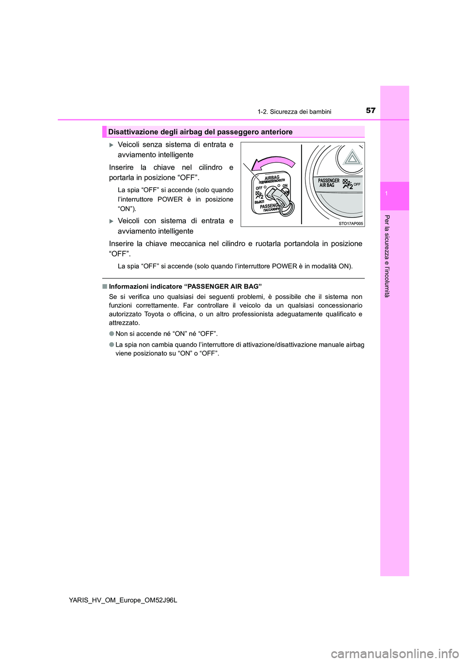 TOYOTA YARIS HATCHBACK 2018  Manuale duso (in Italian) 571-2. Sicurezza dei bambini
1
Per la sicurezza e l’incolumità
YARIS_HV_OM_Europe_OM52J96L
Veicoli senza sistema di entrata e 
avviamento intelligente 
Inserire la chiave nel cilindro e 
portarl