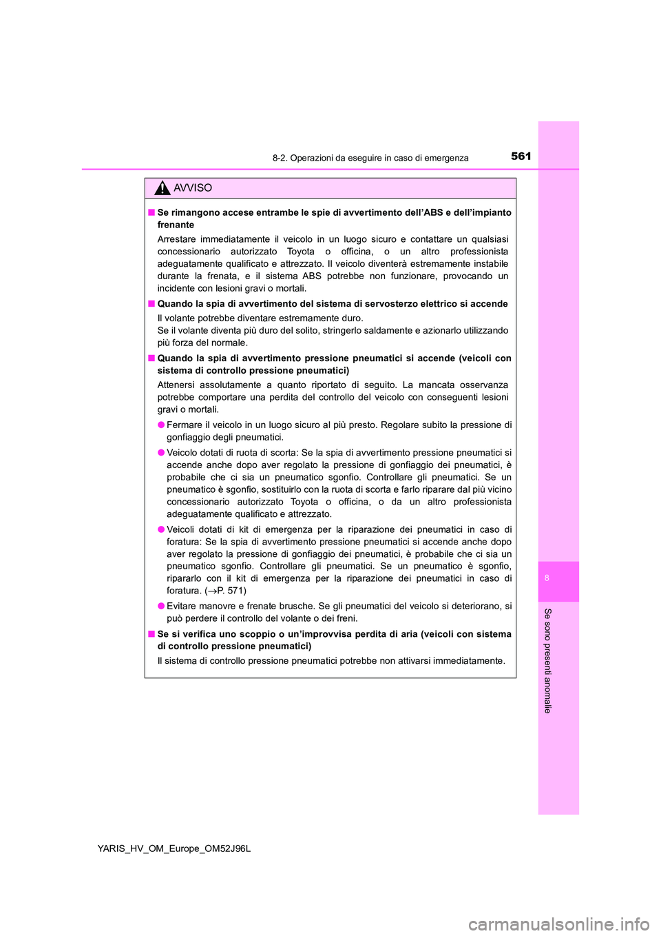 TOYOTA YARIS HATCHBACK 2018  Manuale duso (in Italian) 5618-2. Operazioni da eseguire in caso di emergenza
8
Se sono presenti anomalie
YARIS_HV_OM_Europe_OM52J96L
AVVISO
■Se rimangono accese entrambe le spie di avvertimento dell’ABS e dell’impianto 