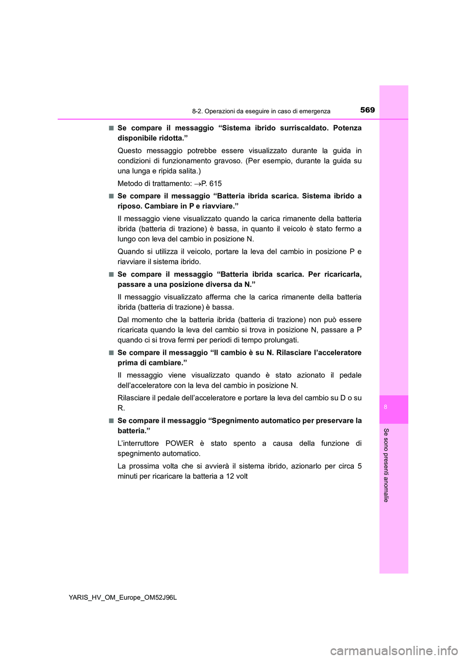 TOYOTA YARIS HATCHBACK 2018  Manuale duso (in Italian) 5698-2. Operazioni da eseguire in caso di emergenza
8
Se sono presenti anomalie
YARIS_HV_OM_Europe_OM52J96L 
■Se compare il messaggio “Sistema ibrido surriscaldato. Potenza 
disponibile ridotta.