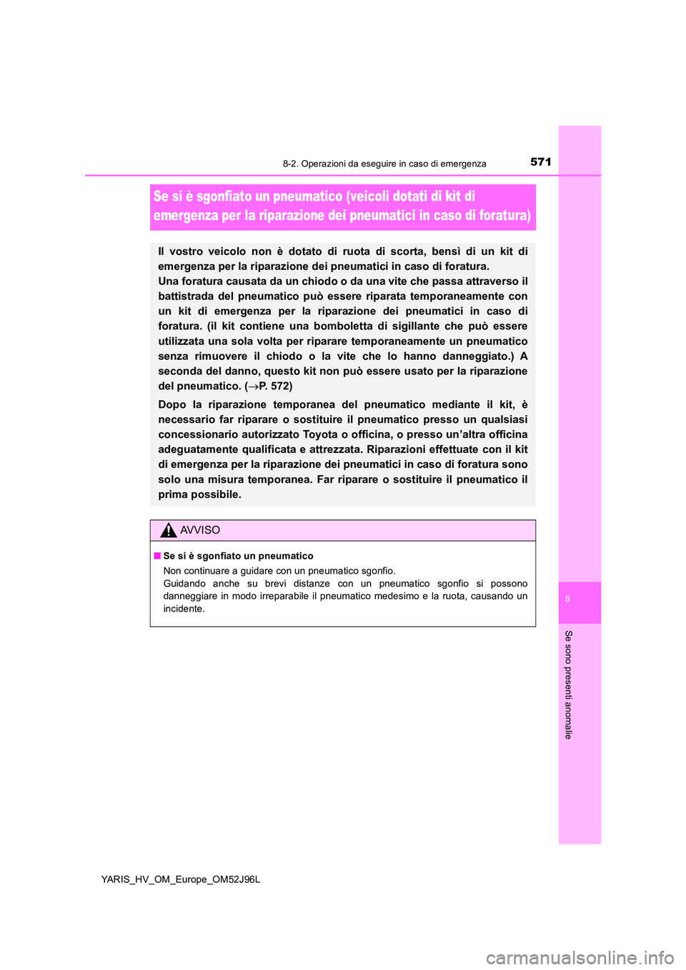 TOYOTA YARIS HATCHBACK 2018  Manuale duso (in Italian) 5718-2. Operazioni da eseguire in caso di emergenza
8
Se sono presenti anomalie
YARIS_HV_OM_Europe_OM52J96L
Se si è sgonfiato un pneumatico (veicoli dotati di kit di  
emergenza per la riparazione de