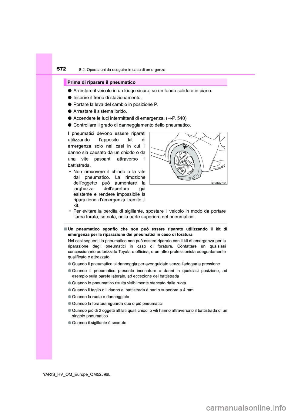TOYOTA YARIS HATCHBACK 2018  Manuale duso (in Italian) 5728-2. Operazioni da eseguire in caso di emergenza
YARIS_HV_OM_Europe_OM52J96L
●Arrestare il veicolo in un luogo sicuro, su un fondo solido e in piano. 
● Inserire il freno di stazionamento. 
●