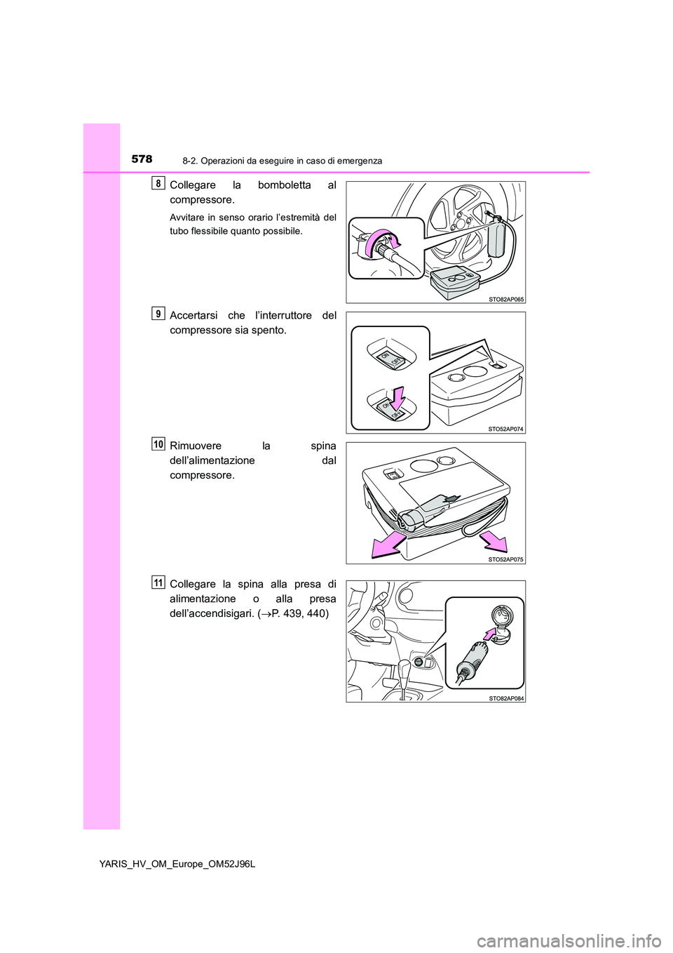 TOYOTA YARIS HATCHBACK 2018  Manuale duso (in Italian) 5788-2. Operazioni da eseguire in caso di emergenza
YARIS_HV_OM_Europe_OM52J96L
Collegare la bomboletta al 
compressore.
Avvitare in senso orario l’estremità del 
tubo flessibile quanto possibile.
