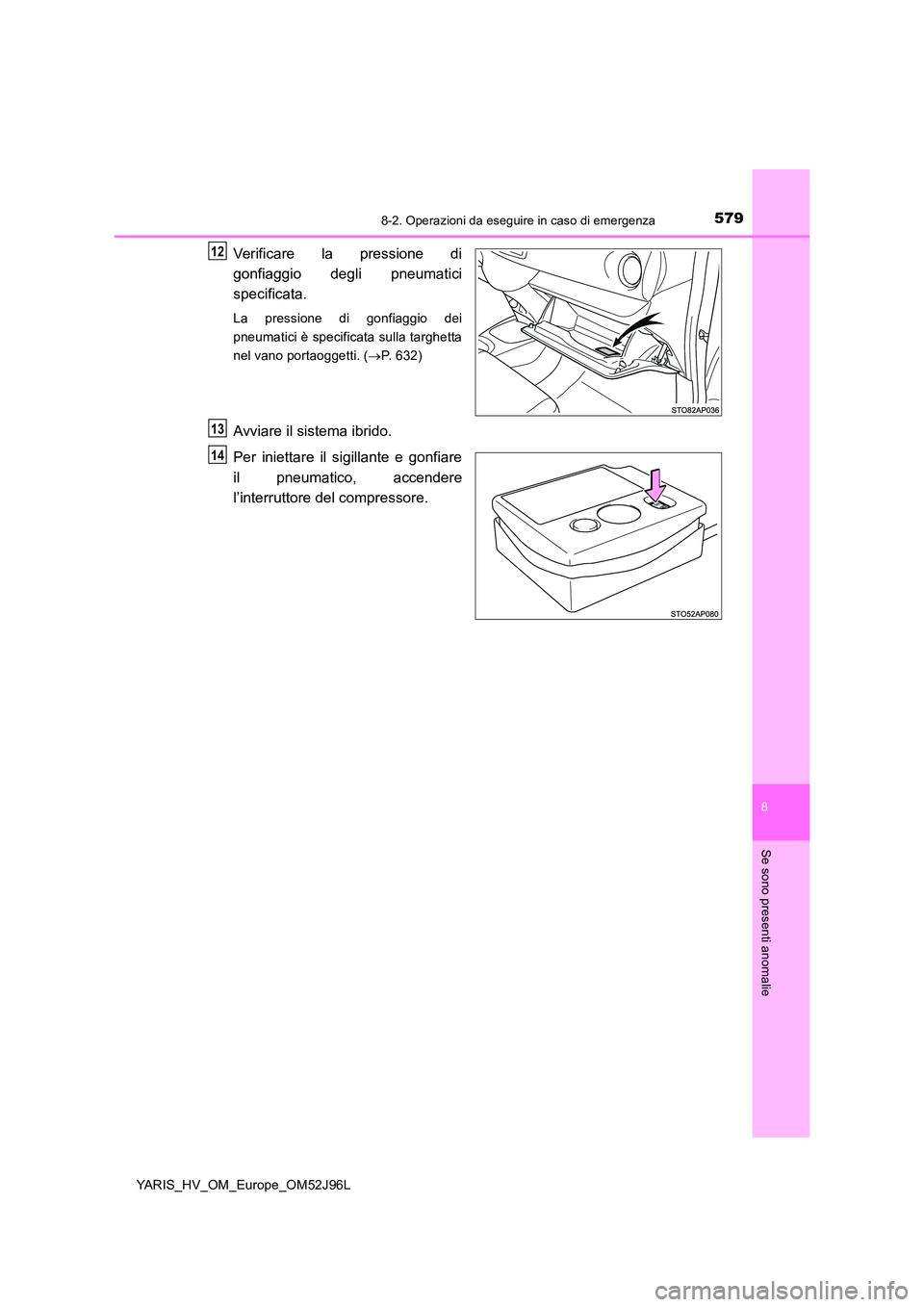 TOYOTA YARIS HATCHBACK 2018  Manuale duso (in Italian) 5798-2. Operazioni da eseguire in caso di emergenza
8
Se sono presenti anomalie
YARIS_HV_OM_Europe_OM52J96L
Verificare la pressione di 
gonfiaggio degli pneumatici 
specificata.
La pressione di gonfia