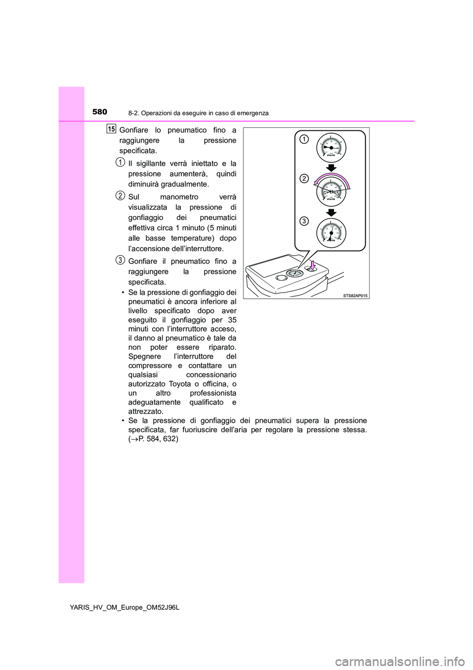 TOYOTA YARIS HATCHBACK 2018  Manuale duso (in Italian) 5808-2. Operazioni da eseguire in caso di emergenza
YARIS_HV_OM_Europe_OM52J96L
Gonfiare lo pneumatico fino a 
raggiungere la pressione 
specificata. 
Il sigillante verrà iniettato e la 
pressione au