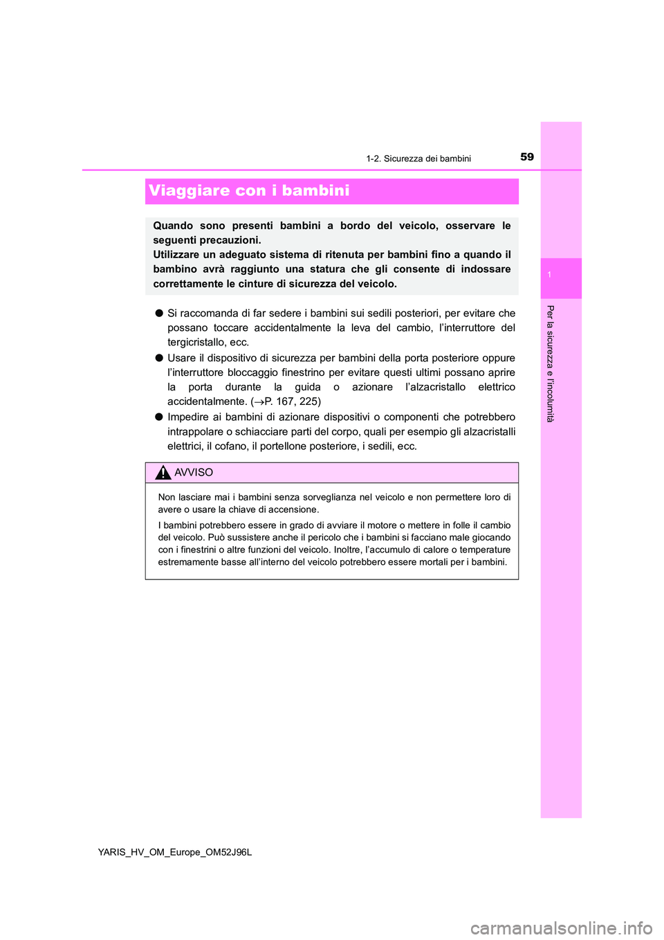 TOYOTA YARIS HATCHBACK 2018  Manuale duso (in Italian) 591-2. Sicurezza dei bambini
1
Per la sicurezza e l’incolumità
YARIS_HV_OM_Europe_OM52J96L
Viaggiare con i bambini
●Si raccomanda di far sedere i bambini sui sedili posteriori, per evitare che 
p