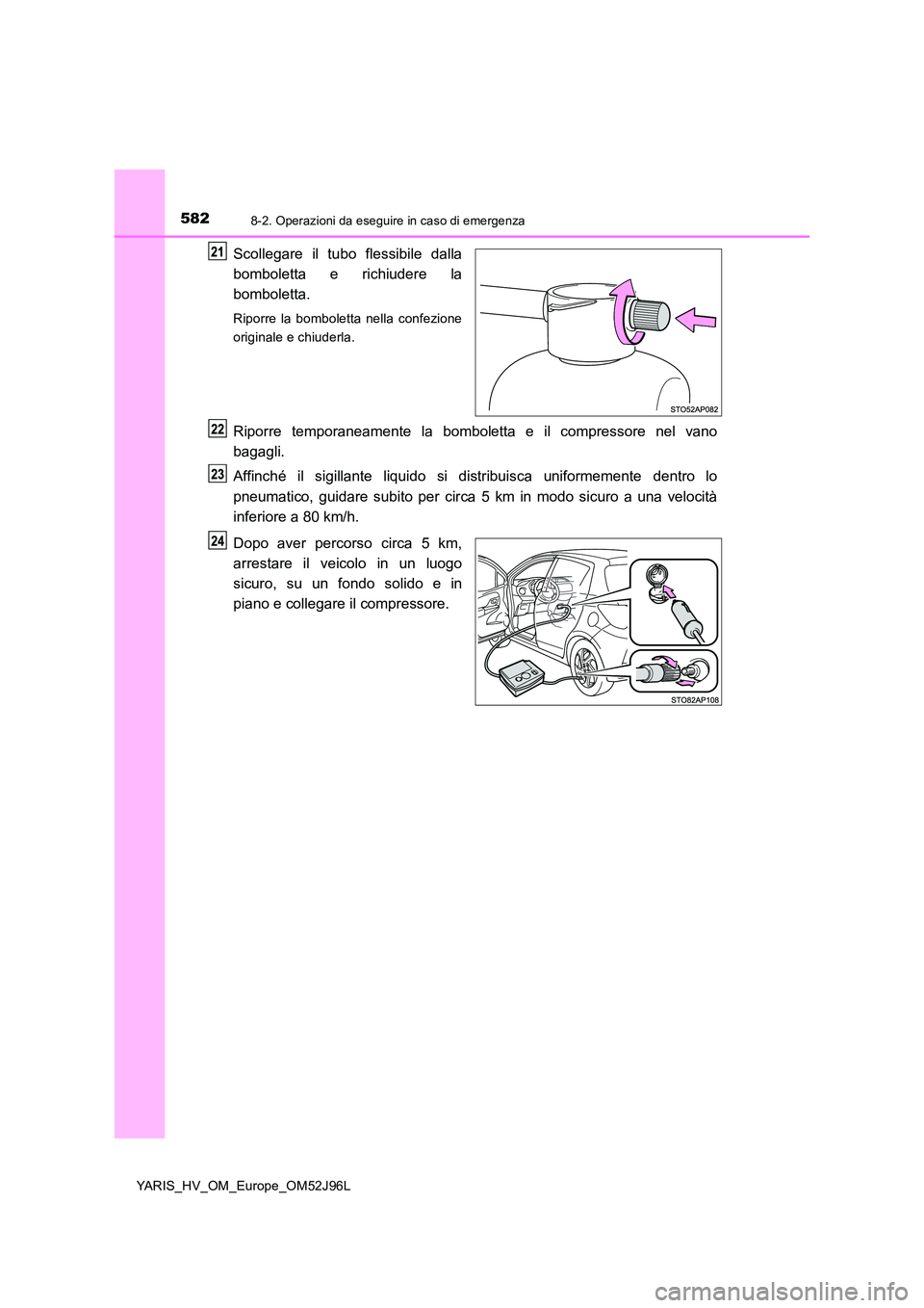 TOYOTA YARIS HATCHBACK 2018  Manuale duso (in Italian) 5828-2. Operazioni da eseguire in caso di emergenza
YARIS_HV_OM_Europe_OM52J96L
Scollegare il tubo flessibile dalla 
bomboletta e richiudere la 
bomboletta.
Riporre la bomboletta nella confezione 
ori