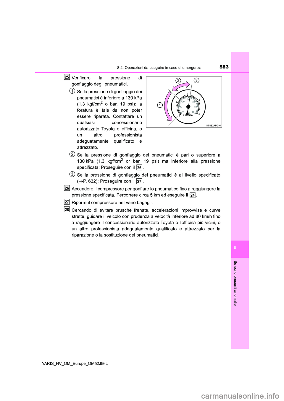 TOYOTA YARIS HATCHBACK 2018  Manuale duso (in Italian) 5838-2. Operazioni da eseguire in caso di emergenza
8
Se sono presenti anomalie
YARIS_HV_OM_Europe_OM52J96L
Verificare la pressione di 
gonfiaggio degli pneumatici. 
Se la pressione di gonfiaggio dei 