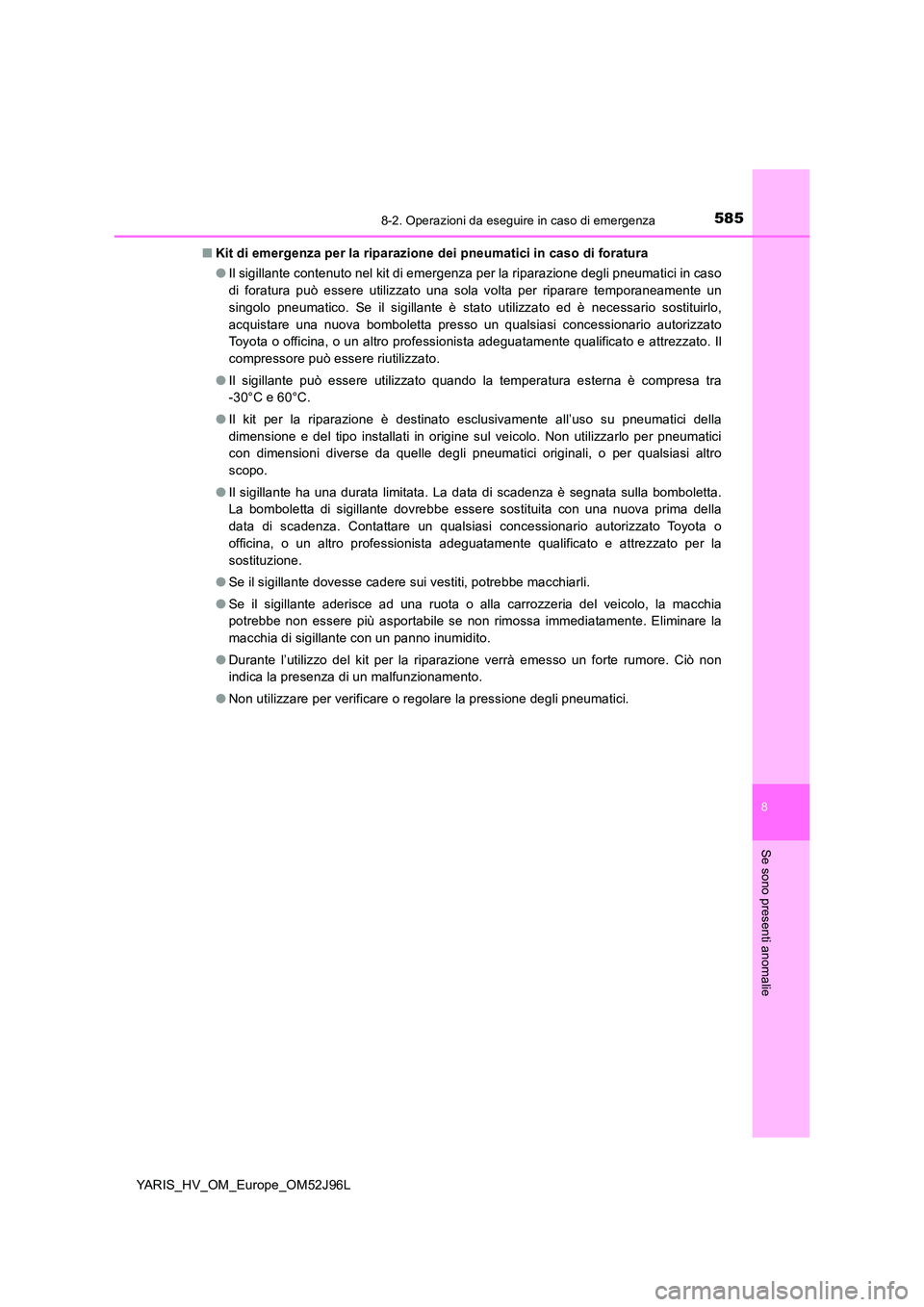 TOYOTA YARIS HATCHBACK 2018  Manuale duso (in Italian) 5858-2. Operazioni da eseguire in caso di emergenza
8
Se sono presenti anomalie
YARIS_HV_OM_Europe_OM52J96L 
■ Kit di emergenza per la riparazione dei pneumatici in caso di foratura 
● Il sigillan