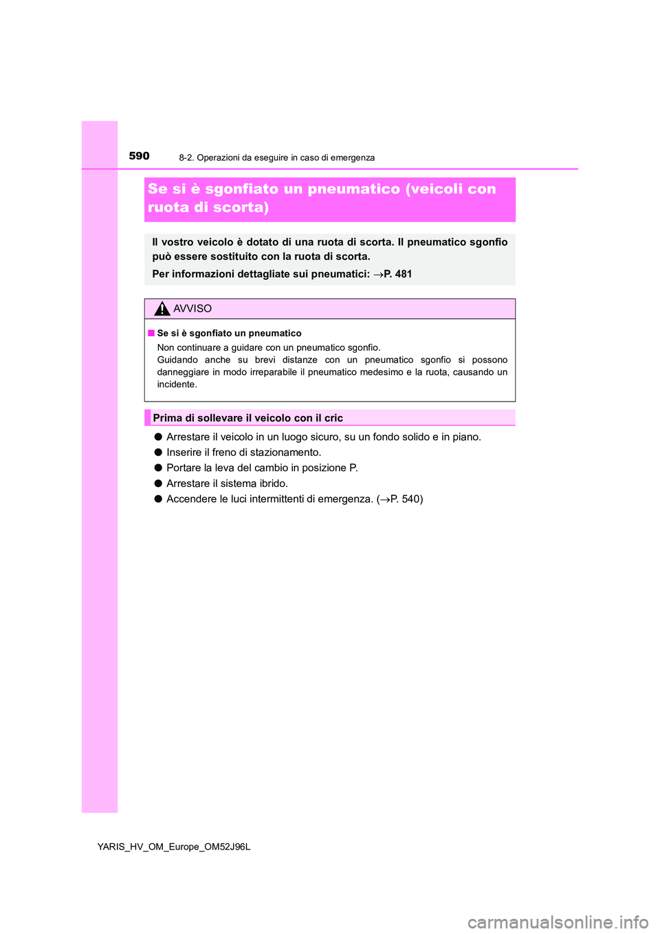 TOYOTA YARIS HATCHBACK 2018  Manuale duso (in Italian) 5908-2. Operazioni da eseguire in caso di emergenza
YARIS_HV_OM_Europe_OM52J96L
Se si è sgonfiato un pneumatico (veicoli con  
ruota di scorta)
● Arrestare il veicolo in un luogo sicuro, su un fond