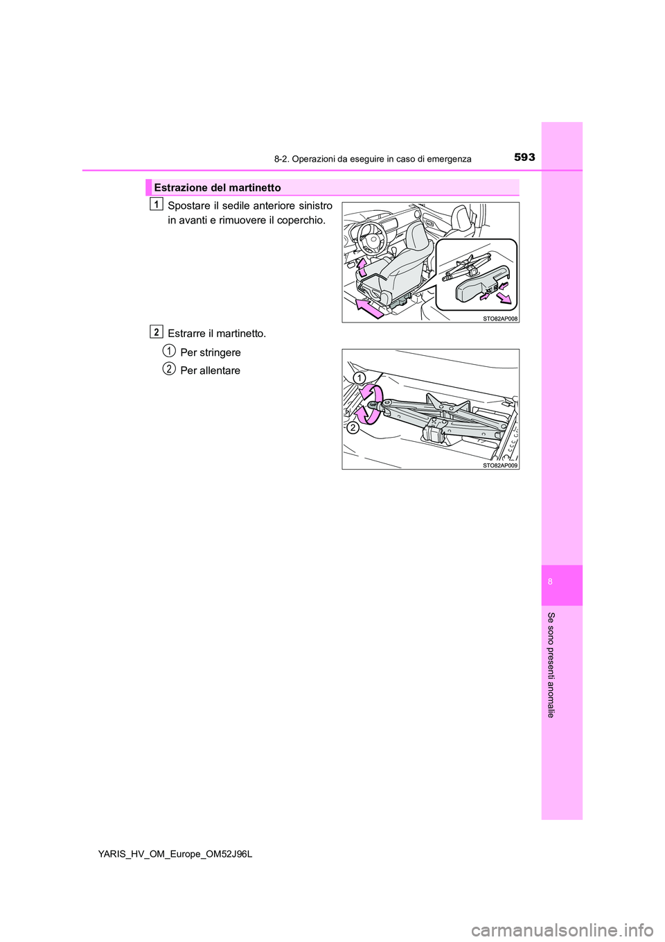 TOYOTA YARIS HATCHBACK 2018  Manuale duso (in Italian) 5938-2. Operazioni da eseguire in caso di emergenza
8
Se sono presenti anomalie
YARIS_HV_OM_Europe_OM52J96L
Spostare il sedile anteriore sinistro 
in avanti e rimuovere il coperchio. 
Estrarre il mart