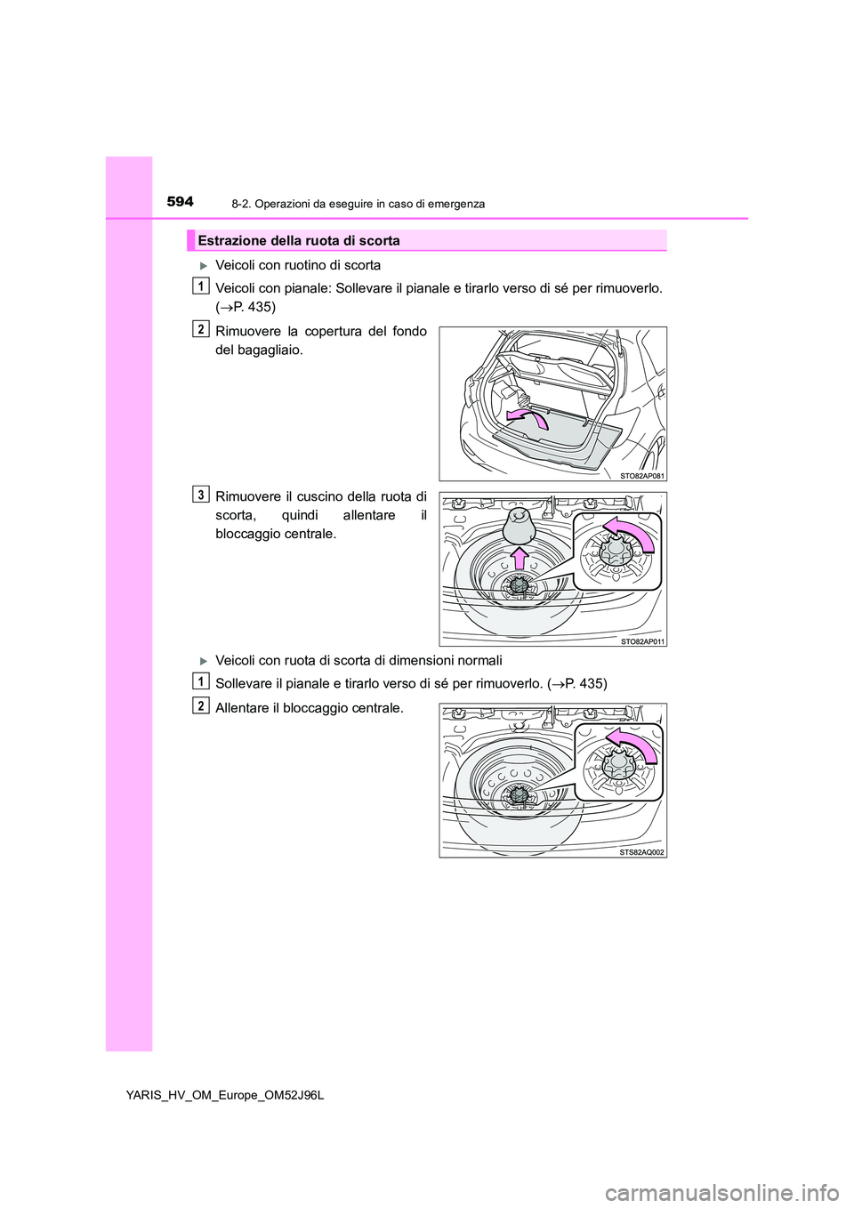 TOYOTA YARIS HATCHBACK 2018  Manuale duso (in Italian) 5948-2. Operazioni da eseguire in caso di emergenza
YARIS_HV_OM_Europe_OM52J96L
Veicoli con ruotino di scorta 
Veicoli con pianale: Sollevare il pianale  e tirarlo verso di sé per rimuoverlo. 
( 