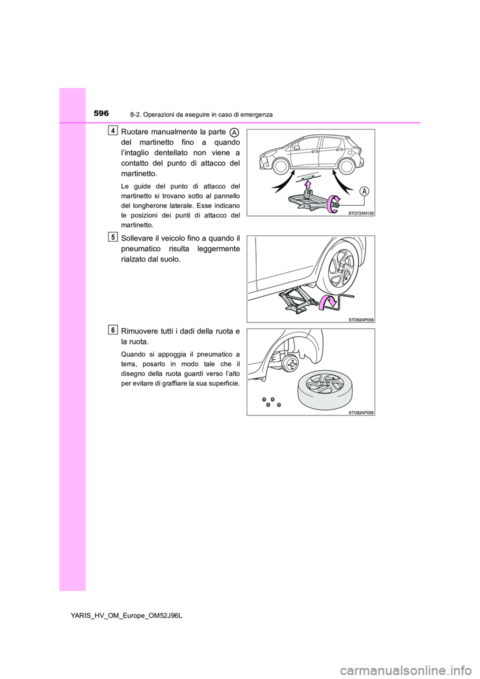 TOYOTA YARIS HATCHBACK 2018  Manuale duso (in Italian) 5968-2. Operazioni da eseguire in caso di emergenza
YARIS_HV_OM_Europe_OM52J96L
Ruotare manualmente la parte  
del martinetto fino a quando 
l’intaglio dentellato non viene a 
contatto del punto di 