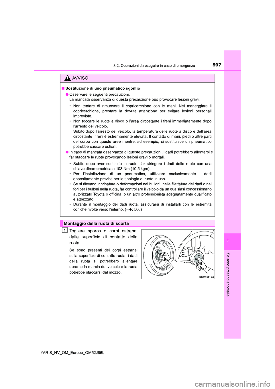 TOYOTA YARIS HATCHBACK 2018  Manuale duso (in Italian) 5978-2. Operazioni da eseguire in caso di emergenza
8
Se sono presenti anomalie
YARIS_HV_OM_Europe_OM52J96L
Togliere sporco o corpi estranei 
dalla superficie di contatto della
ruota.
Se sono presenti
