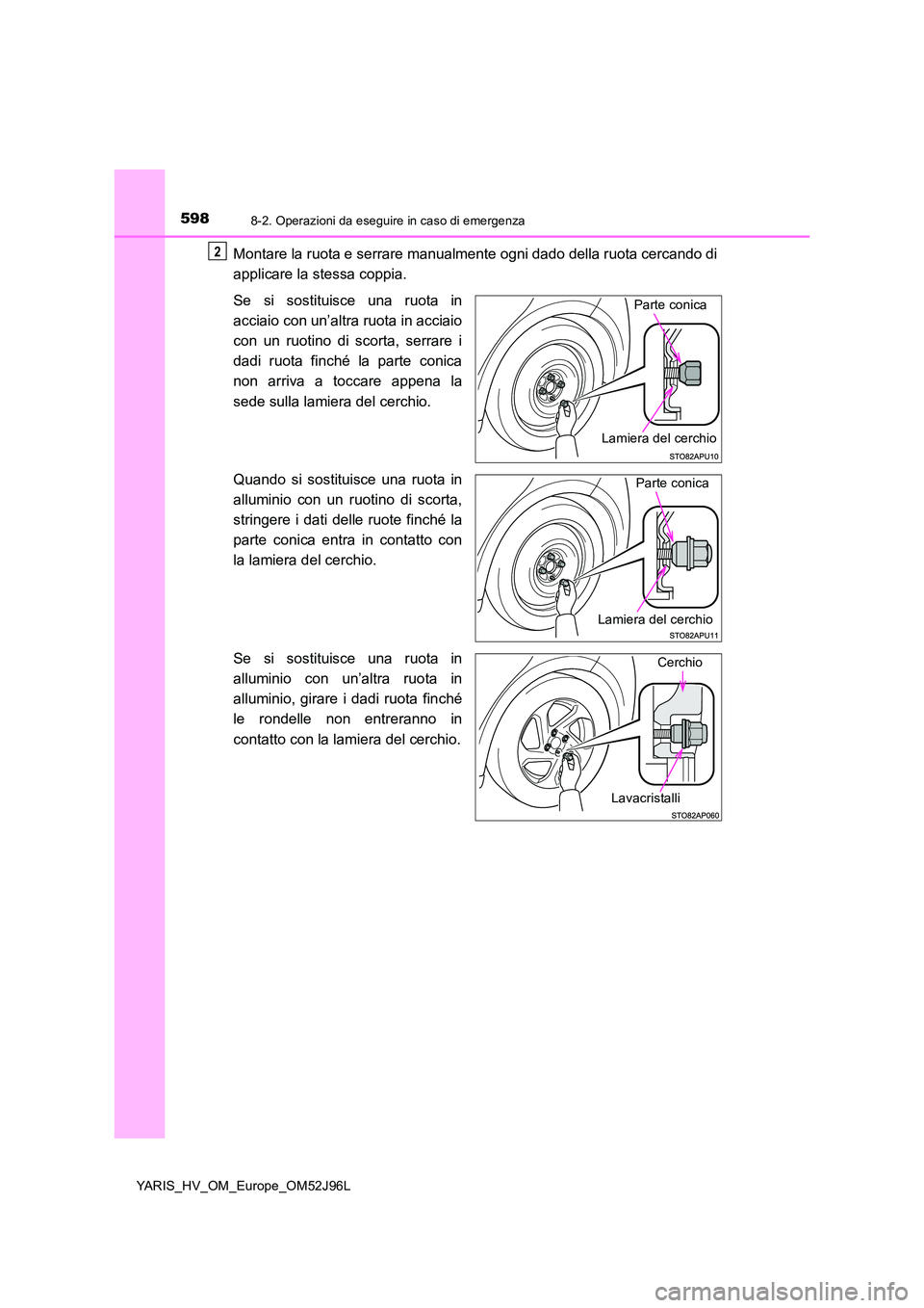 TOYOTA YARIS HATCHBACK 2018  Manuale duso (in Italian) 5988-2. Operazioni da eseguire in caso di emergenza
YARIS_HV_OM_Europe_OM52J96L
Montare la ruota e serrare manualmente ogni dado della ruota cercando di 
applicare la stessa coppia. 
Se si sostituisce