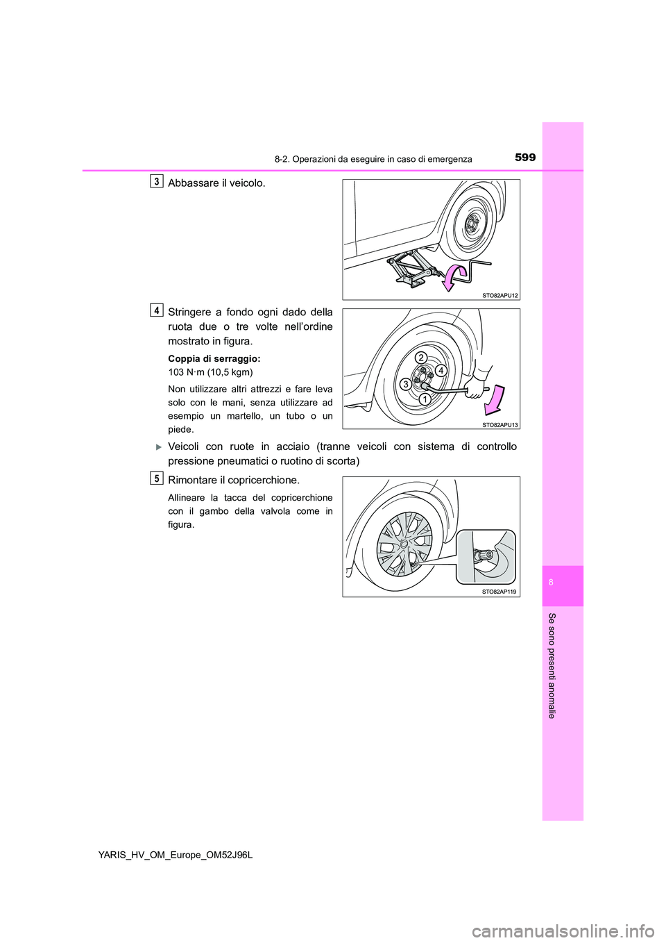 TOYOTA YARIS HATCHBACK 2018  Manuale duso (in Italian) 5998-2. Operazioni da eseguire in caso di emergenza
8
Se sono presenti anomalie
YARIS_HV_OM_Europe_OM52J96L
Abbassare il veicolo. 
Stringere a fondo ogni dado della 
ruota due o tre volte nell’ordin