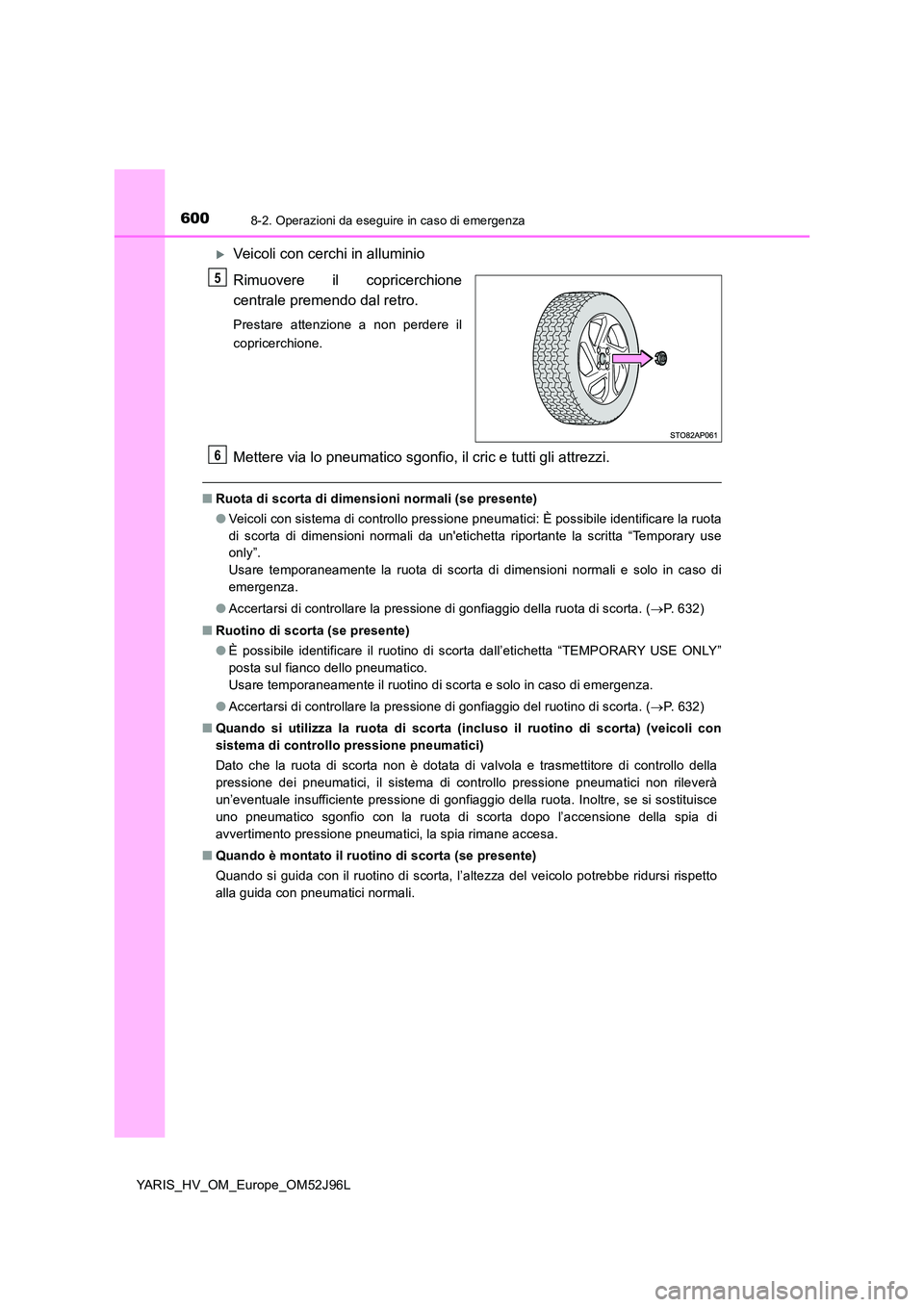 TOYOTA YARIS HATCHBACK 2018  Manuale duso (in Italian) 6008-2. Operazioni da eseguire in caso di emergenza
YARIS_HV_OM_Europe_OM52J96L
Veicoli con cerchi in alluminio 
Rimuovere il copricerchione 
centrale premendo dal retro.
Prestare attenzione a non 