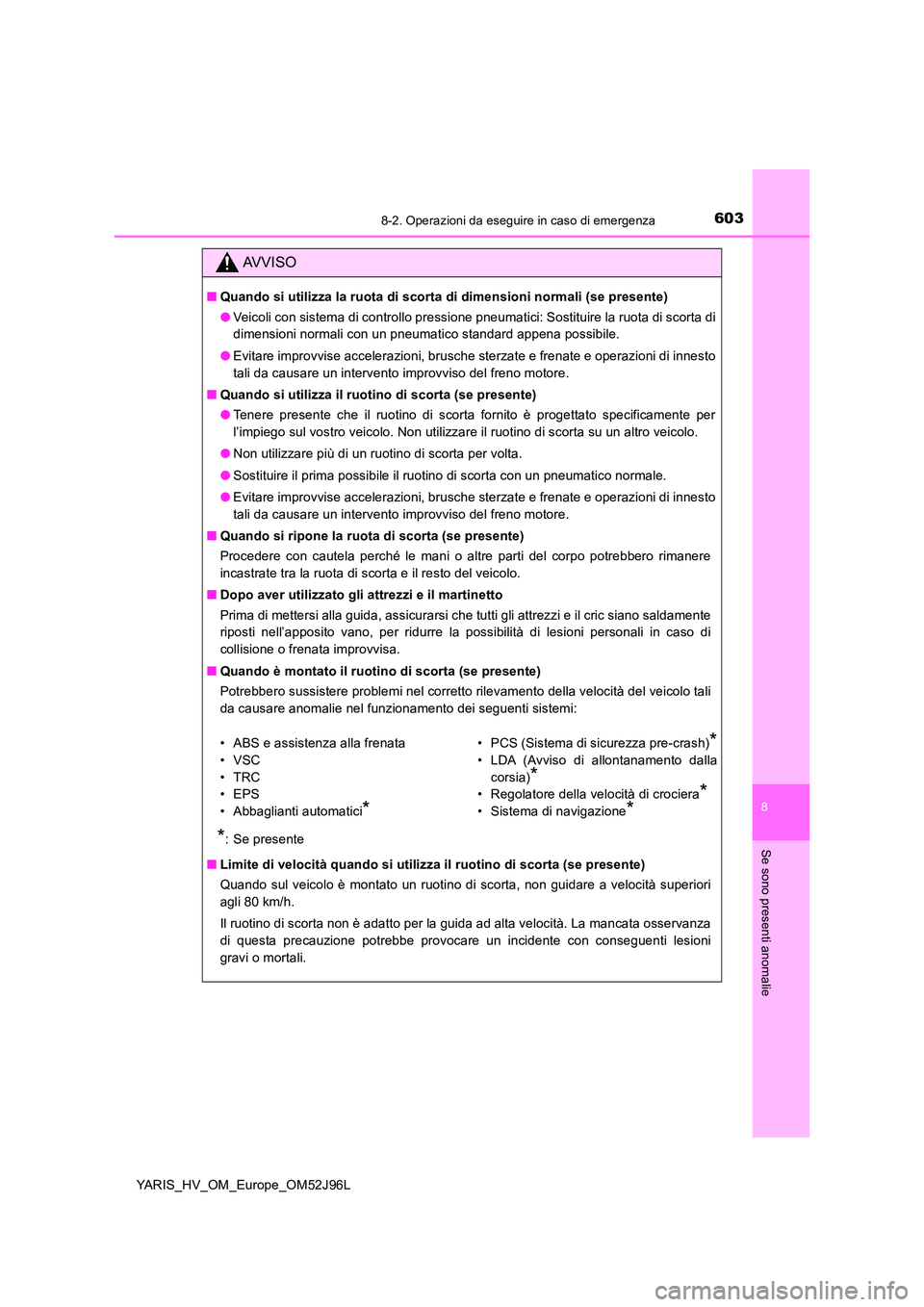 TOYOTA YARIS HATCHBACK 2018  Manuale duso (in Italian) 6038-2. Operazioni da eseguire in caso di emergenza
8
Se sono presenti anomalie
YARIS_HV_OM_Europe_OM52J96L
AVVISO
■Quando si utilizza la ruota di scorta di dimensioni normali (se presente) 
● Vei