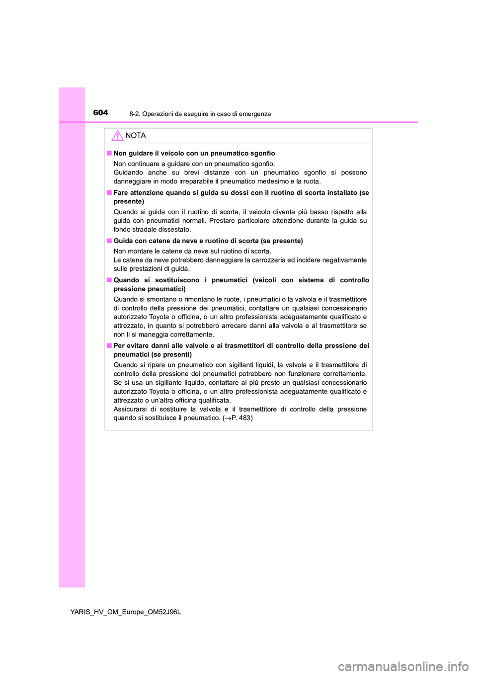 TOYOTA YARIS HATCHBACK 2018  Manuale duso (in Italian) 6048-2. Operazioni da eseguire in caso di emergenza
YARIS_HV_OM_Europe_OM52J96L
NOTA
■Non guidare il veicolo con un pneumatico sgonfio 
Non continuare a guidare con un pneumatico sgonfio. 
Guidando 
