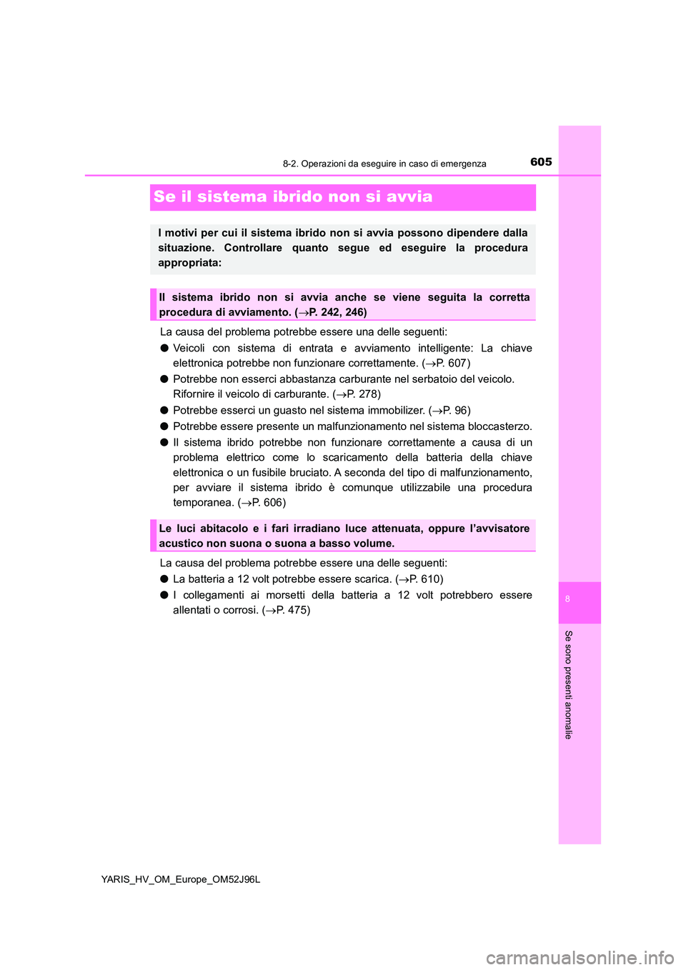 TOYOTA YARIS HATCHBACK 2018  Manuale duso (in Italian) 6058-2. Operazioni da eseguire in caso di emergenza
8
Se sono presenti anomalie
YARIS_HV_OM_Europe_OM52J96L
Se il sistema ibrido non si avvia
La causa del problema potrebbe essere una delle seguenti: 