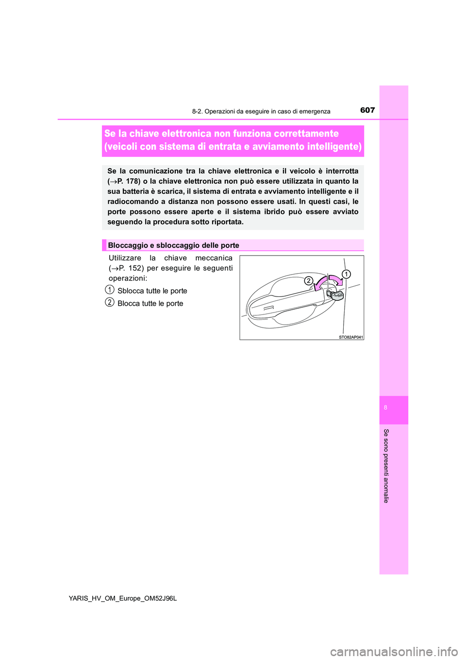 TOYOTA YARIS HATCHBACK 2018  Manuale duso (in Italian) 6078-2. Operazioni da eseguire in caso di emergenza
8
Se sono presenti anomalie
YARIS_HV_OM_Europe_OM52J96L
Se la chiave elettronica non funziona correttamente  
(veicoli con sistema di entrata e avvi