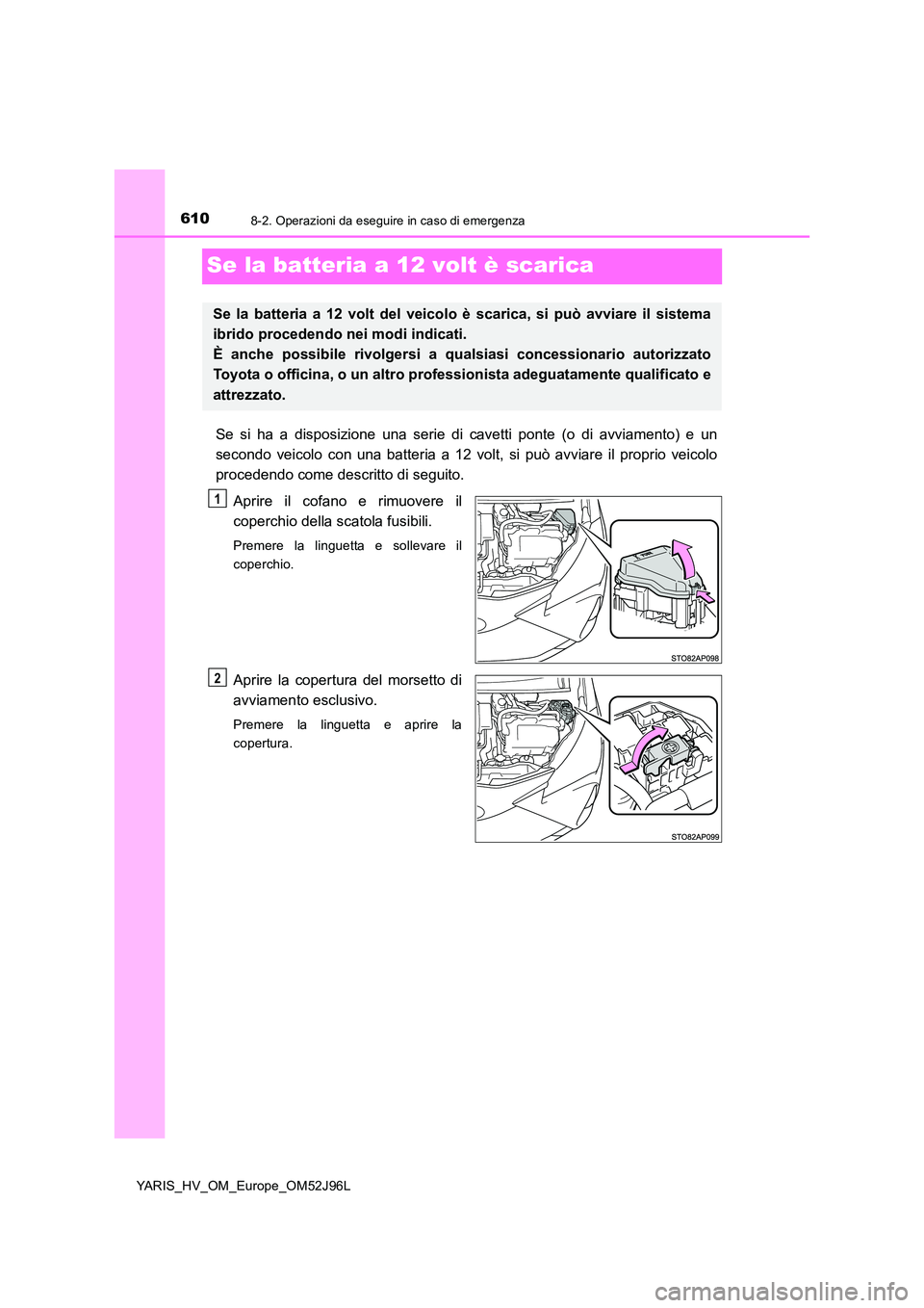 TOYOTA YARIS HATCHBACK 2018  Manuale duso (in Italian) 6108-2. Operazioni da eseguire in caso di emergenza
YARIS_HV_OM_Europe_OM52J96L
Se la batteria a 12 volt è scarica
Se si ha a disposizione una serie di cavetti ponte (o di avviamento) e un 
secondo v