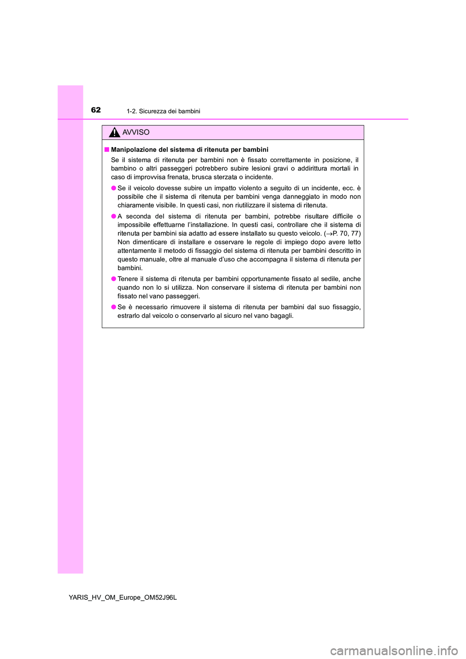 TOYOTA YARIS HATCHBACK 2018  Manuale duso (in Italian) 621-2. Sicurezza dei bambini
YARIS_HV_OM_Europe_OM52J96L
AVVISO
■Manipolazione del sistema di ritenuta per bambini 
Se il sistema di ritenuta per bambini non è fissato correttamente in posizione, i